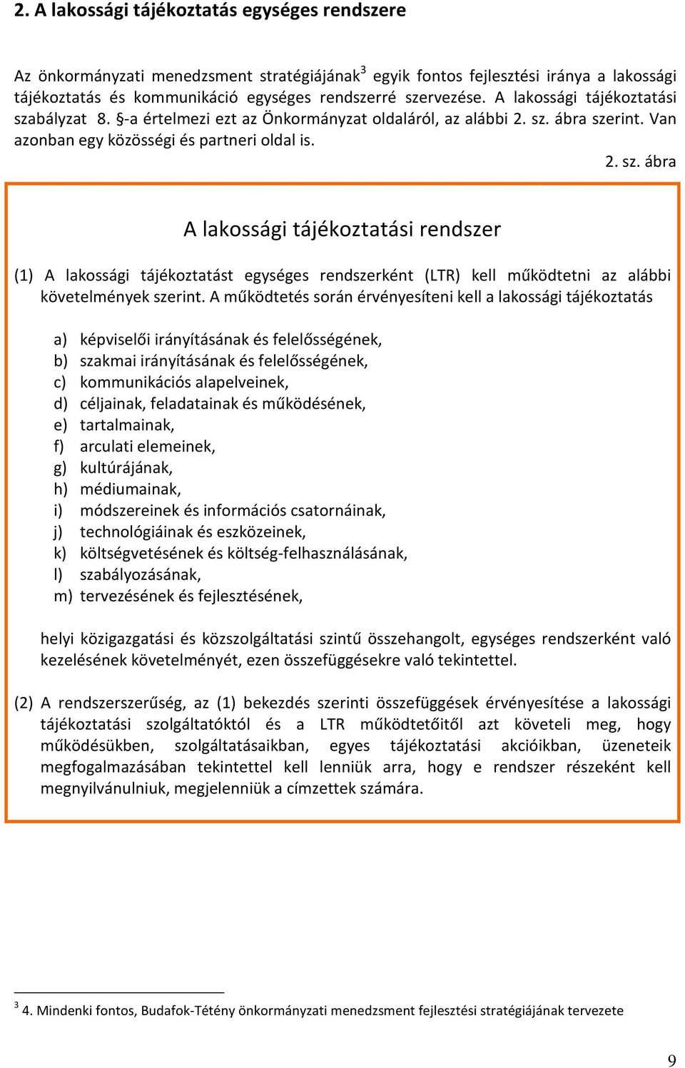 A működtetés során érvényesíteni kell a lakossági tájékoztatás a) képviselői irányításának és felelősségének, b) szakmai irányításának és felelősségének, c) kommunikációs alapelveinek, d) céljainak,