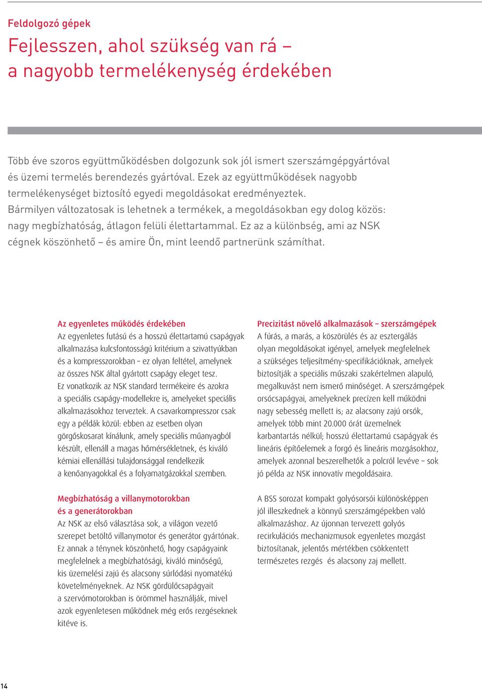 Bármilyen változatosak is lehetnek a termékek, a megoldásokban egy dolog közös: nagy megbízhatóság, átlagon felüli élettartammal.