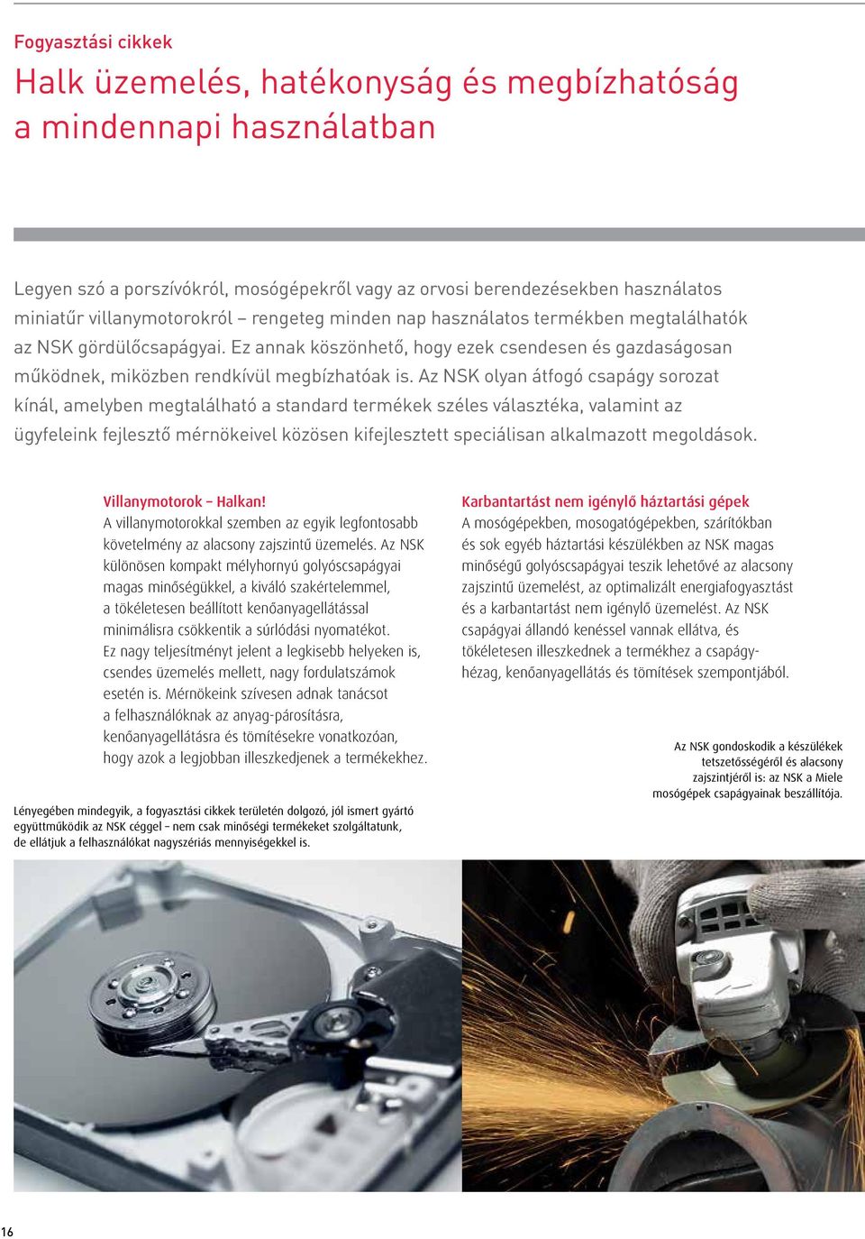 Az NSK olyan átfogó csapágy sorozat kínál, amelyben megtalálható a standard termékek széles választéka, valamint az ügyfeleink fejlesztő mérnökeivel közösen kifejlesztett speciálisan alkalmazott