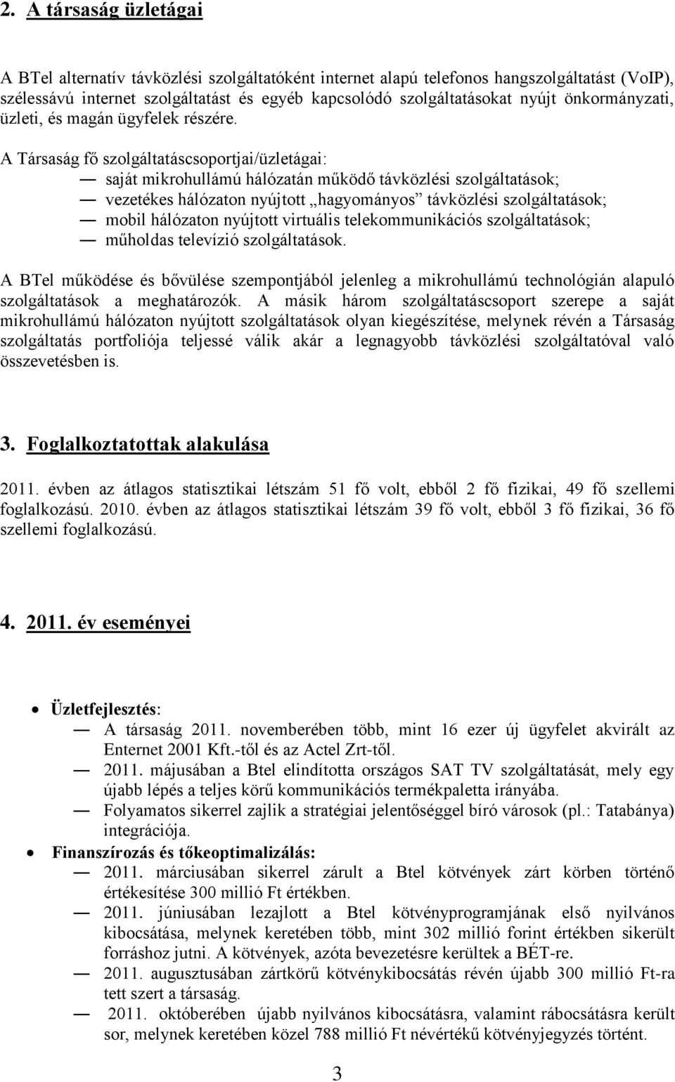 A Társaság fő szolgáltatáscsoportjai/üzletágai: saját mikrohullámú hálózatán működő távközlési szolgáltatások; vezetékes hálózaton nyújtott hagyományos távközlési szolgáltatások; mobil hálózaton