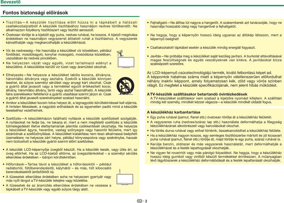 A kijelző megóvása érdekében ne használjon vegyszerrel átitatott ruhát a tisztításhoz. A vegyszerek károsíthatják vagy megkarcolhatják a készülékházat.