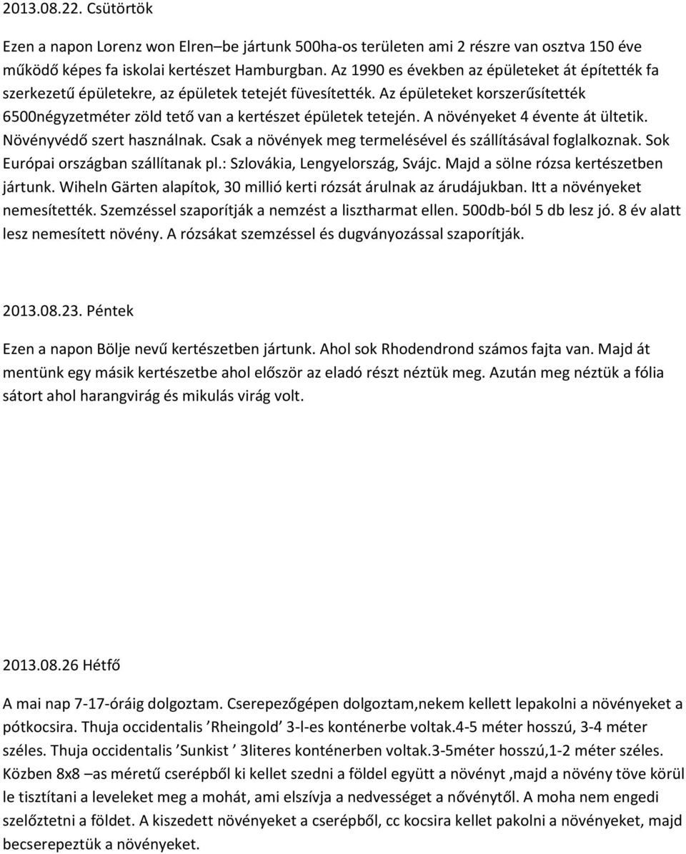 A növényeket 4 évente át ültetik. Növényvédő szert használnak. Csak a növények meg termelésével és szállításával foglalkoznak. Sok Európai országban szállítanak pl.: Szlovákia, Lengyelország, Svájc.