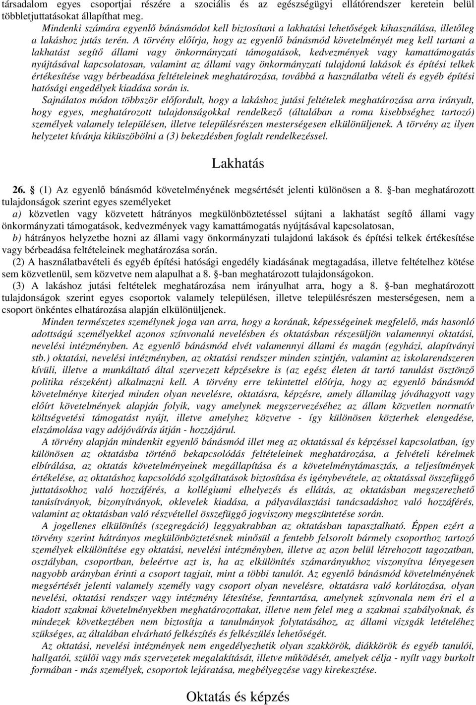 A törvény előírja, hogy az egyenlő bánásmód követelményét meg kell tartani a lakhatást segítő állami vagy önkormányzati támogatások, kedvezmények vagy kamattámogatás nyújtásával kapcsolatosan,