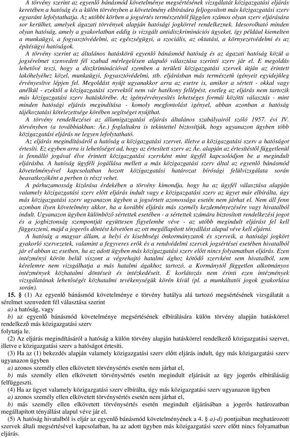 Idesorolható minden olyan hatóság, amely a gyakorlatban eddig is vizsgált antidiszkriminációs ügyeket, így például kiemelten a munkaügyi, a fogyasztóvédelmi, az egészségügyi, a szociális, az