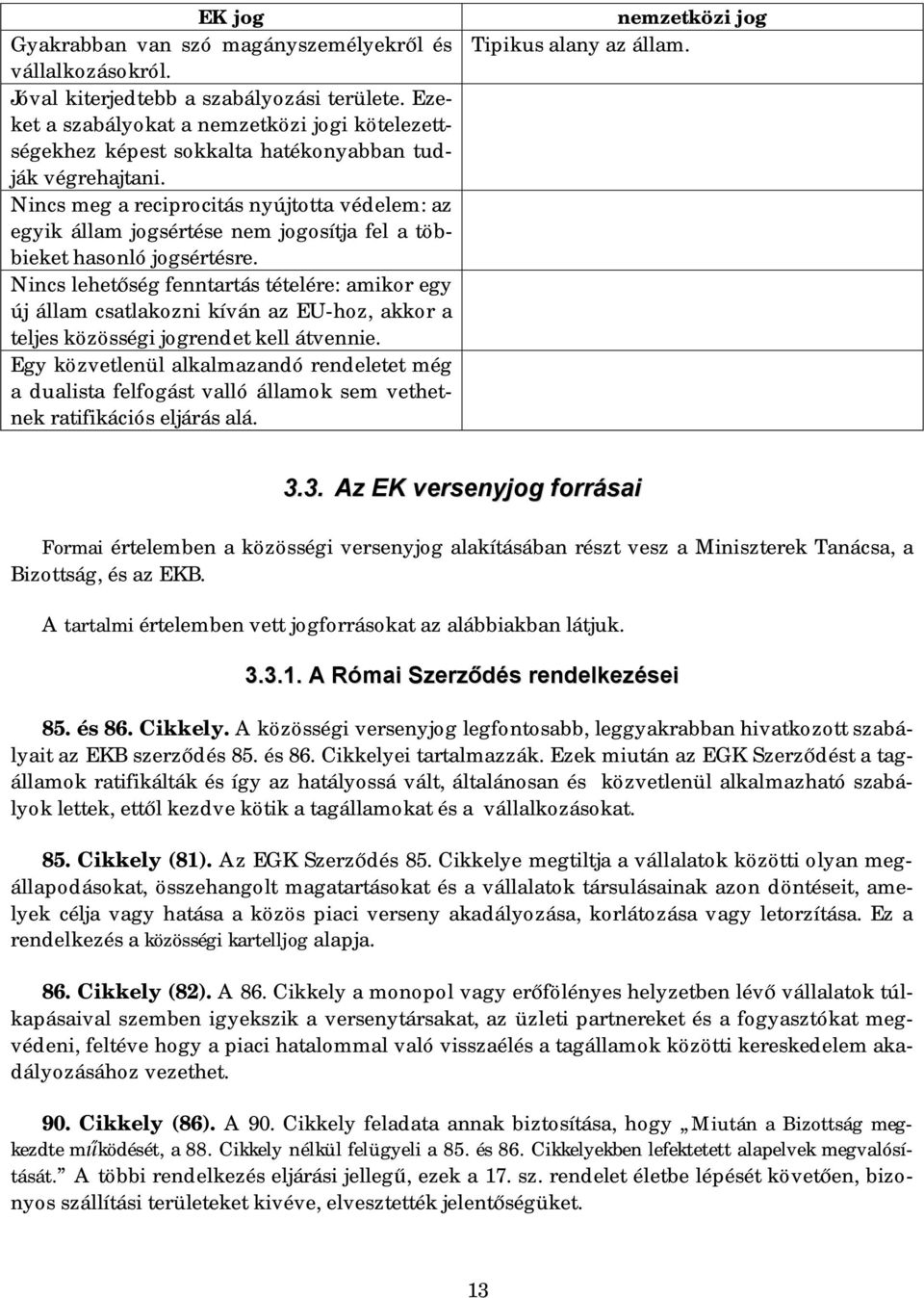 Nincs meg a reciprocitás nyújtotta védelem: az egyik állam jogsértése nem jogosítja fel a többieket hasonló jogsértésre.