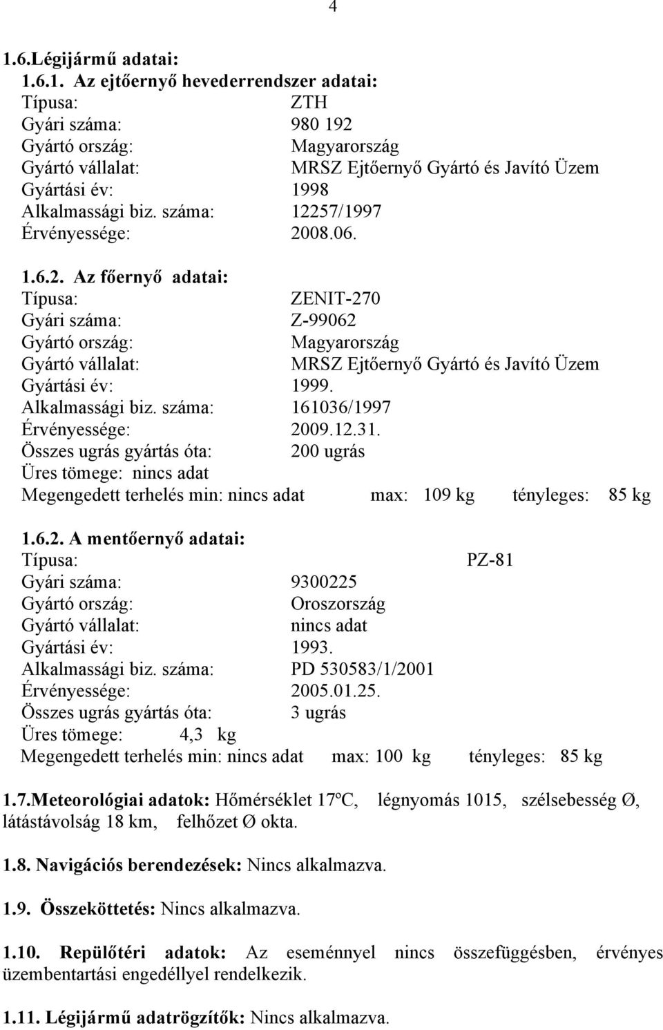 Alkalmassági biz. száma: 161036/1997 Érvényessége: 2009.12.31. Összes ugrás gyártás óta: 200 ugrás Üres tömege: nincs adat Megengedett terhelés min: nincs adat max: 109 kg tényleges: 85 kg 1.6.2. A mentőernyő adatai: Típusa: PZ-81 Gyári száma: 9300225 Gyártó ország: Oroszország Gyártó vállalat: nincs adat Gyártási év: 1993.