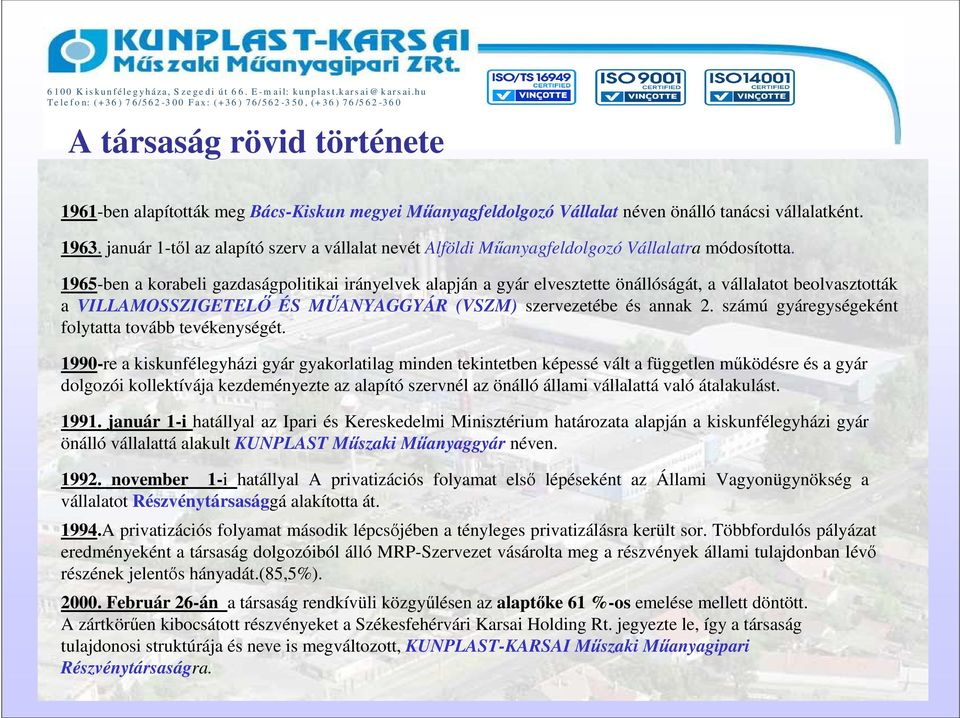 1965-ben a korabeli gazdaságpolitikai irányelvek alapján a gyár elvesztette önállóságát, a vállalatot beolvasztották a VILLAMOSSZIGETELİ ÉS MŐANYAGGYÁR (VSZM) szervezetébe és annak 2.