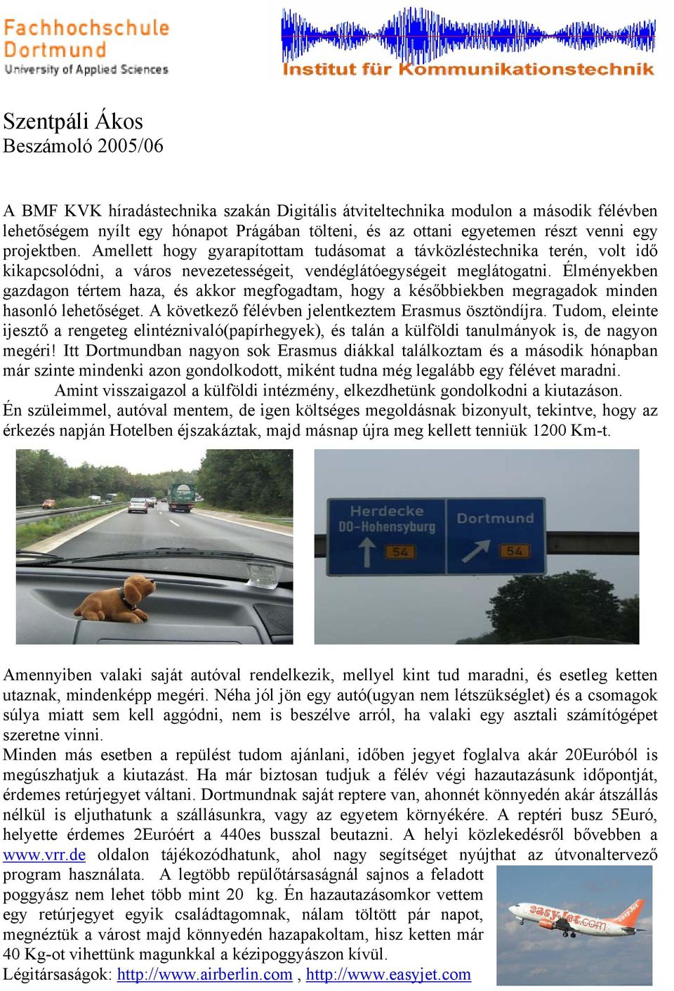 Élményekben gazdagon tértem haza, és akkor megfogadtam, hogy a későbbiekben megragadok minden hasonló lehetőséget. A következő félévben jelentkeztem Erasmus ösztöndíjra.