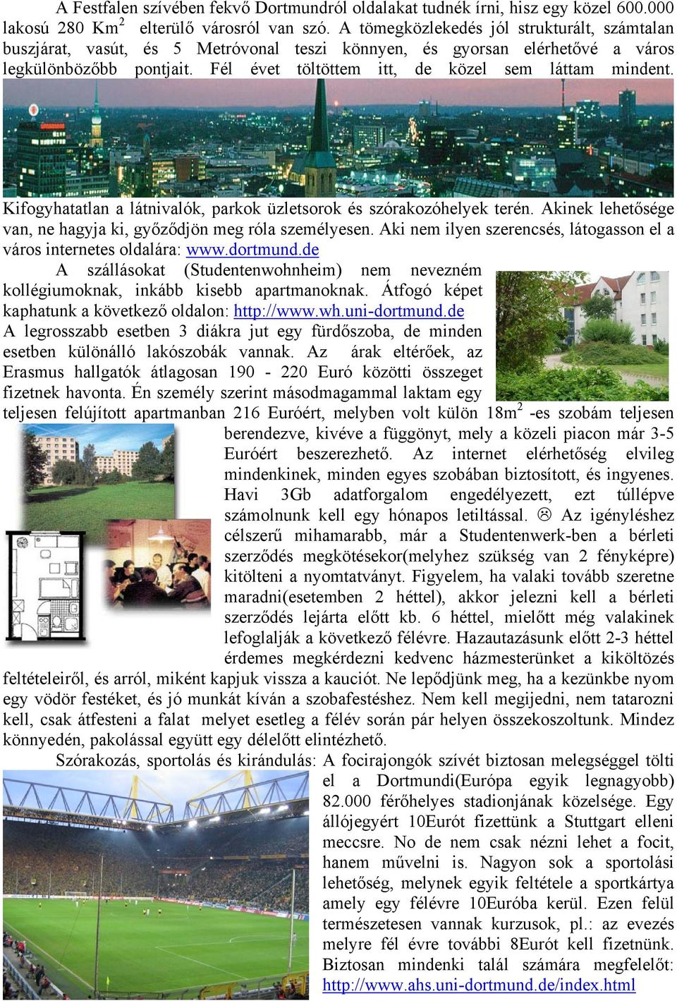 Fél évet töltöttem itt, de közel sem láttam mindent. Kifogyhatatlan a látnivalók, parkok üzletsorok és szórakozóhelyek terén. Akinek lehetősége van, ne hagyja ki, győződjön meg róla személyesen.
