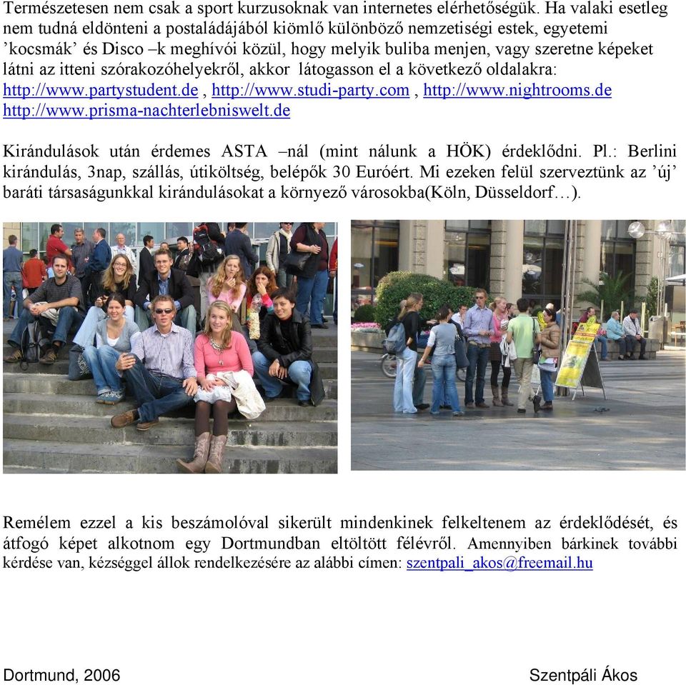 szórakozóhelyekről, akkor látogasson el a következő oldalakra: http://www.partystudent.de, http://www.studi-party.com, http://www.nightrooms.de http://www.prisma-nachterlebniswelt.