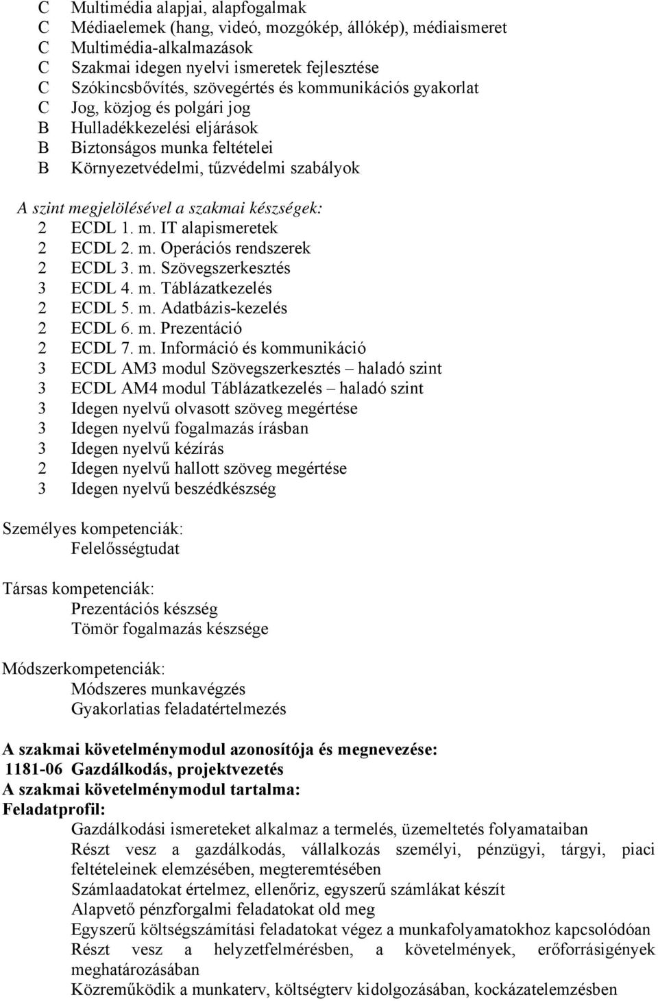 készségek: 2 ECDL 1. m. IT alapismeretek 2 ECDL 2. m. Operációs rendszerek 2 ECDL 3. m. Szövegszerkesztés 3 ECDL 4. m. Táblázatkezelés 2 ECDL 5. m. Adatbázis-kezelés 2 ECDL 6. m. Prezentáció 2 ECDL 7.