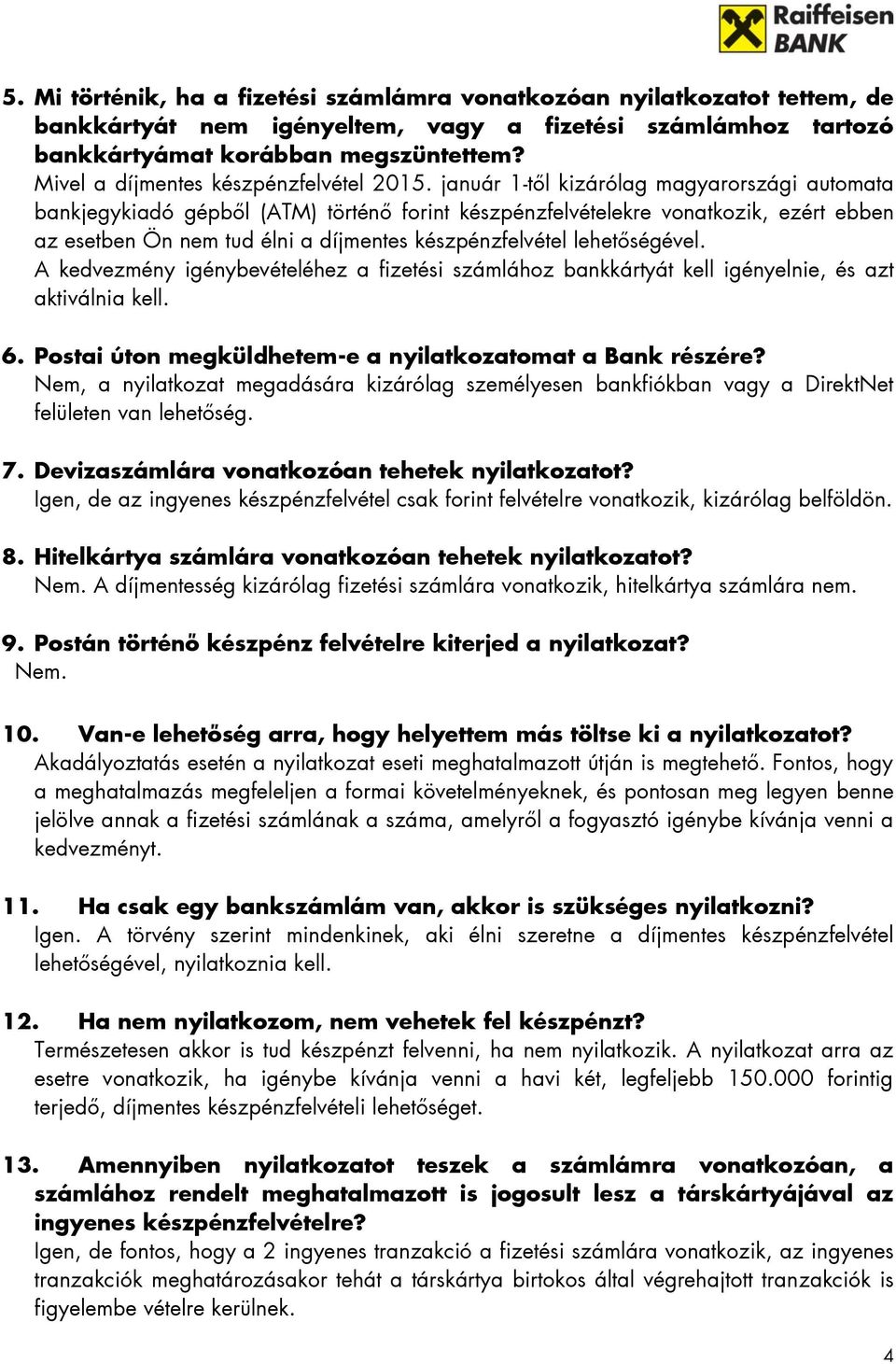 január 1-től kizárólag magyarországi automata bankjegykiadó gépből (ATM) történő forint készpénzfelvételekre vonatkozik, ezért ebben az esetben Ön nem tud élni a díjmentes készpénzfelvétel