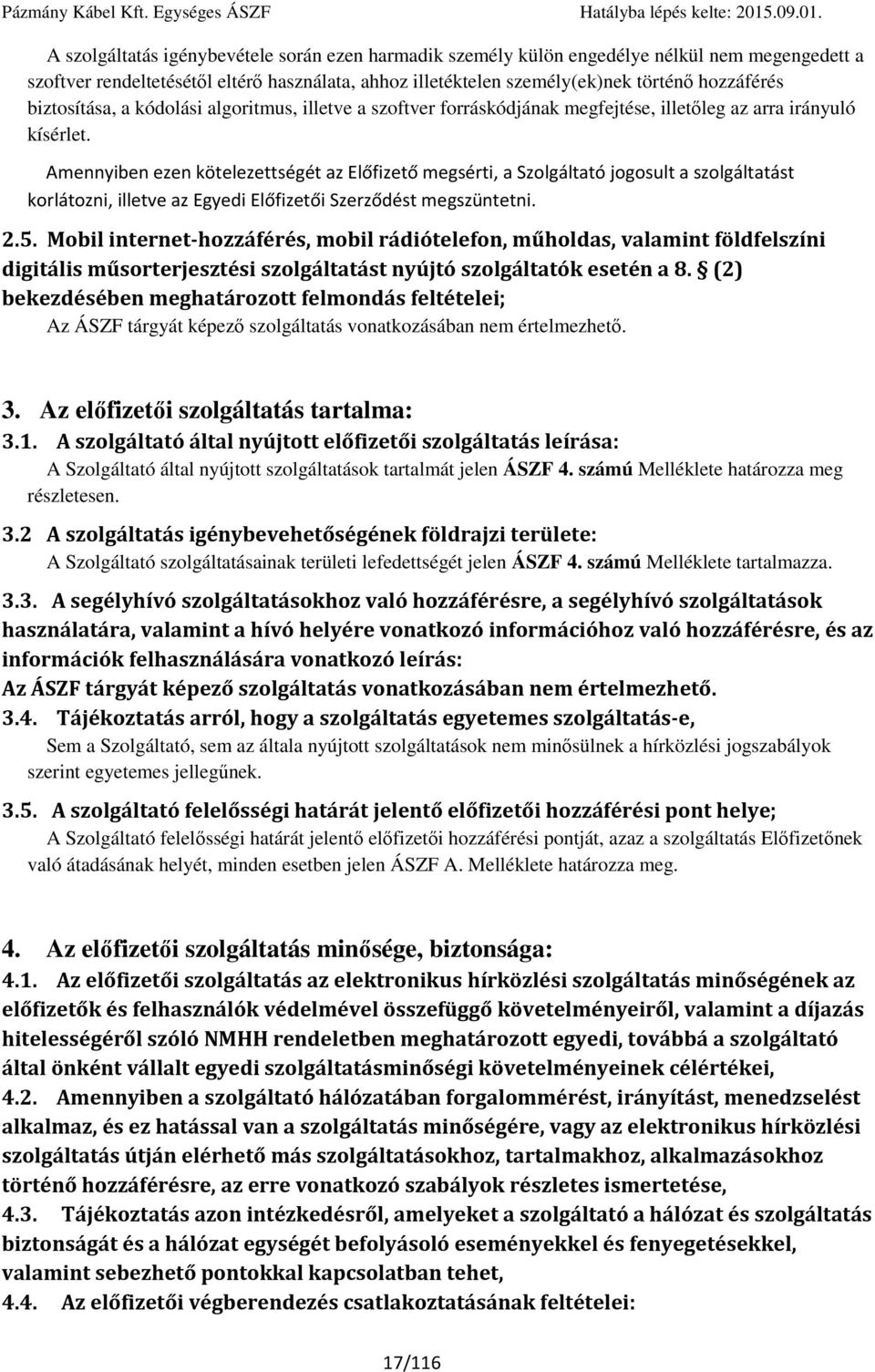 Amennyiben ezen kötelezettségét az Előfizető megsérti, a Szolgáltató jogosult a szolgáltatást korlátozni, illetve az Egyedi Előfizetői Szerződést megszüntetni. 2.5.