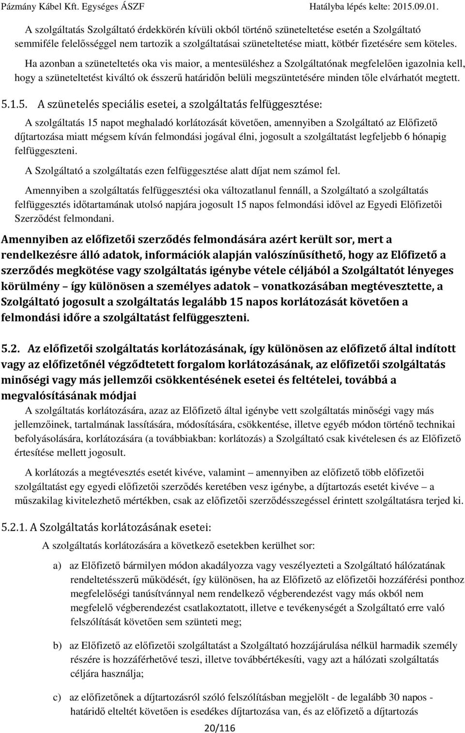 Ha azonban a szüneteltetés oka vis maior, a mentesüléshez a Szolgáltatónak megfelelően igazolnia kell, hogy a szüneteltetést kiváltó ok ésszerű határidőn belüli megszüntetésére minden tőle elvárhatót