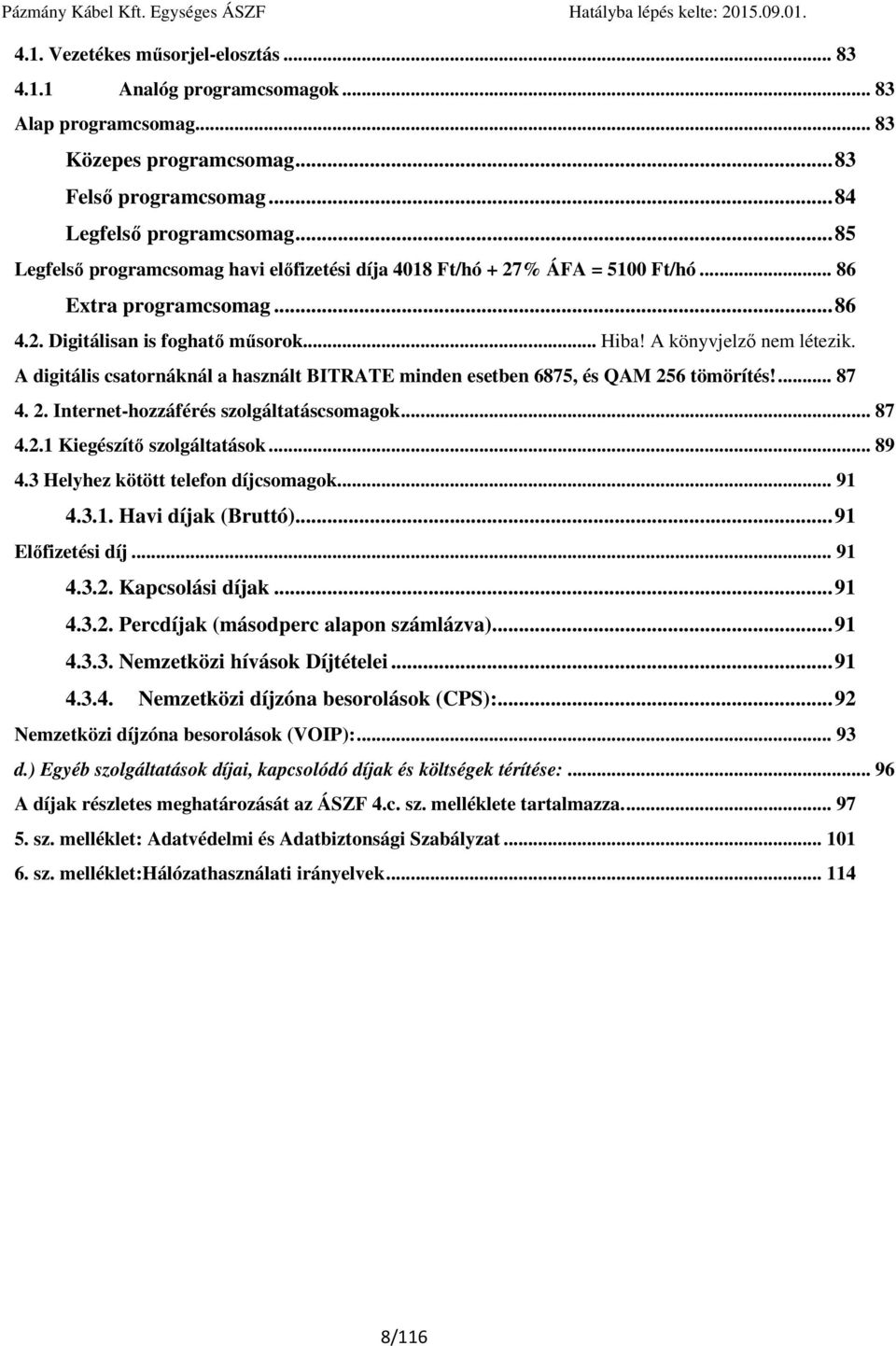 A digitális csatornáknál a használt BITRATE minden esetben 6875, és QAM 256 tömörítés!... 87 4. 2. Internet-hozzáférés szolgáltatáscsomagok... 87 4.2.1 Kiegészítő szolgáltatások... 89 4.