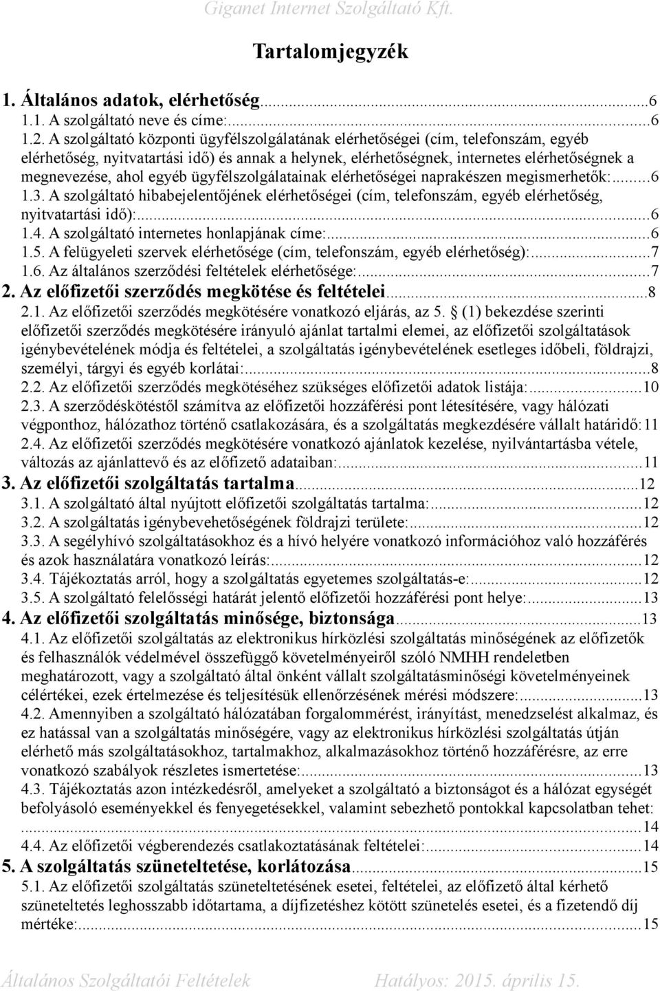 egyéb ügyfélszolgálatainak elérhetőségei naprakészen megismerhetők:...6 1.3. A szolgáltató hibabejelentőjének elérhetőségei (cím, telefonszám, egyéb elérhetőség, nyitvatartási idő):...6 1.4.