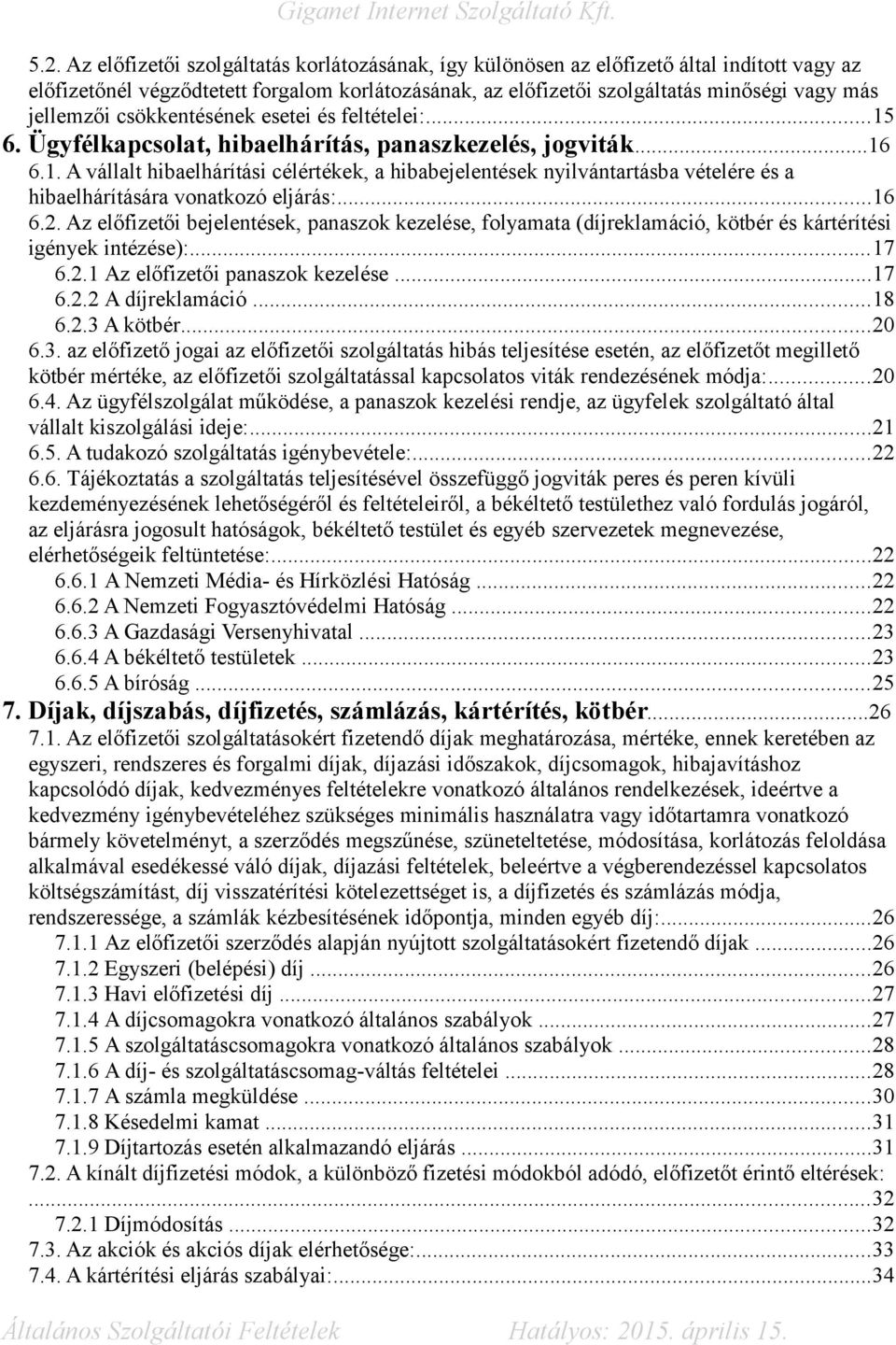 ..16 6.2. Az előfizetői bejelentések, panaszok kezelése, folyamata (díjreklamáció, kötbér és kártérítési igények intézése):...17 6.2.1 Az előfizetői panaszok kezelése...17 6.2.2 A díjreklamáció...18 6.