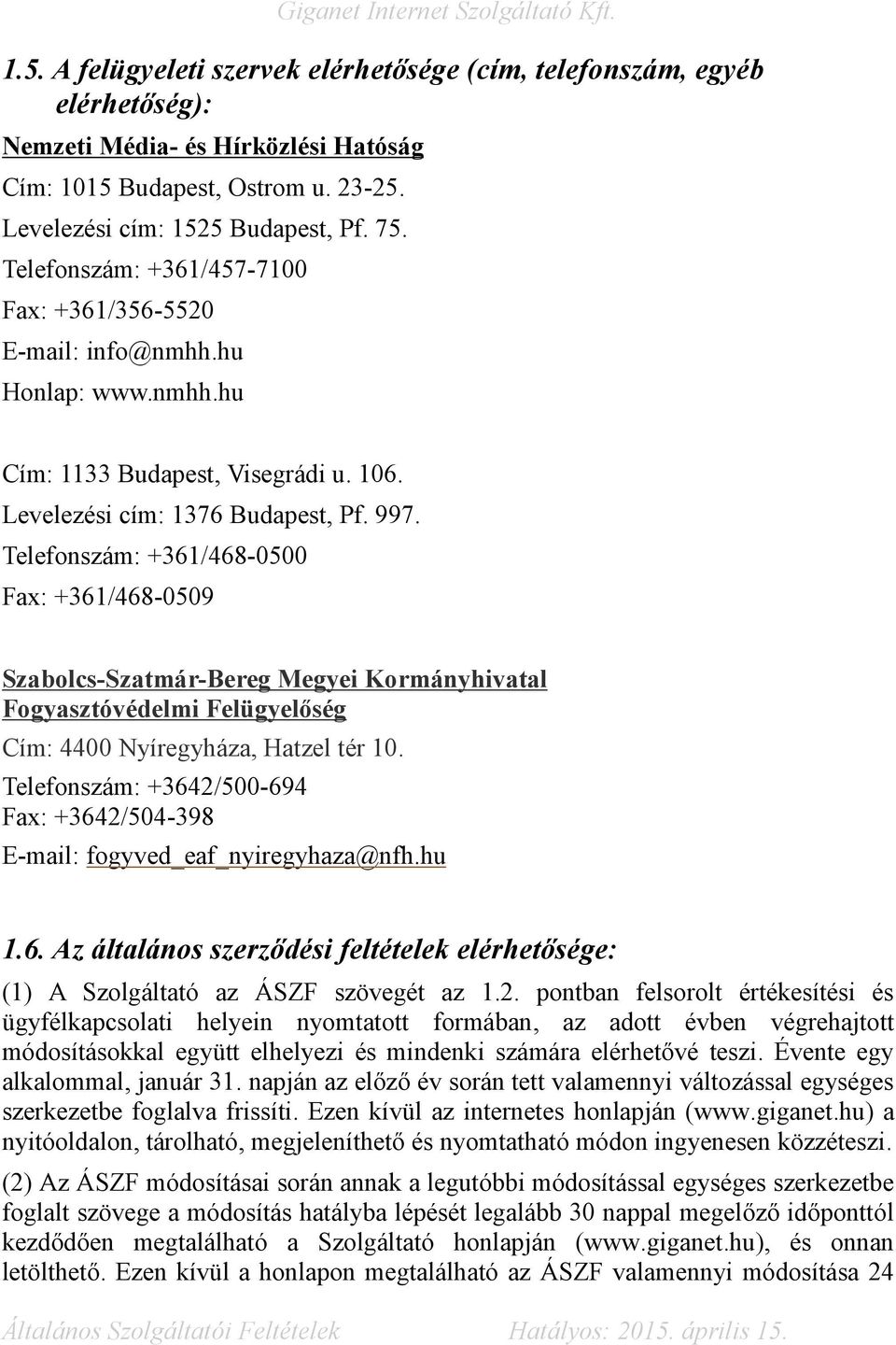 Telefonszám: +361/468-0500 Fax: +361/468-0509 Szabolcs-Szatmár-Bereg Megyei Kormányhivatal Fogyasztóvédelmi Felügyelőség Cím: 4400 Nyíregyháza, Hatzel tér 10.