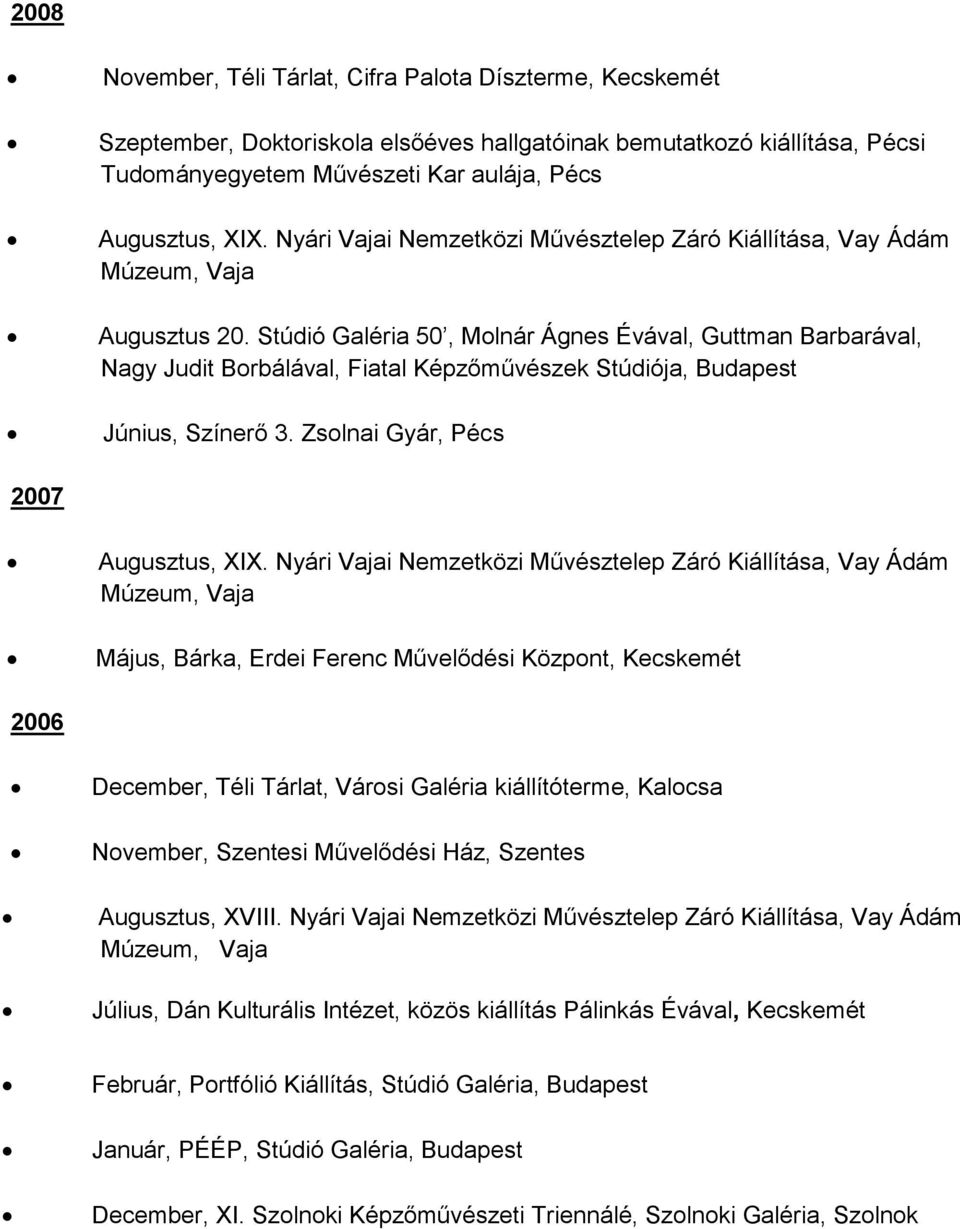 Stúdió Galéria 50, Molnár Ágnes Évával, Guttman Barbarával, Nagy Judit Borbálával, Fiatal Képzőművészek Stúdiója, Budapest Június, Színerő 3. Zsolnai Gyár, Pécs 2007 Augusztus, XIX.