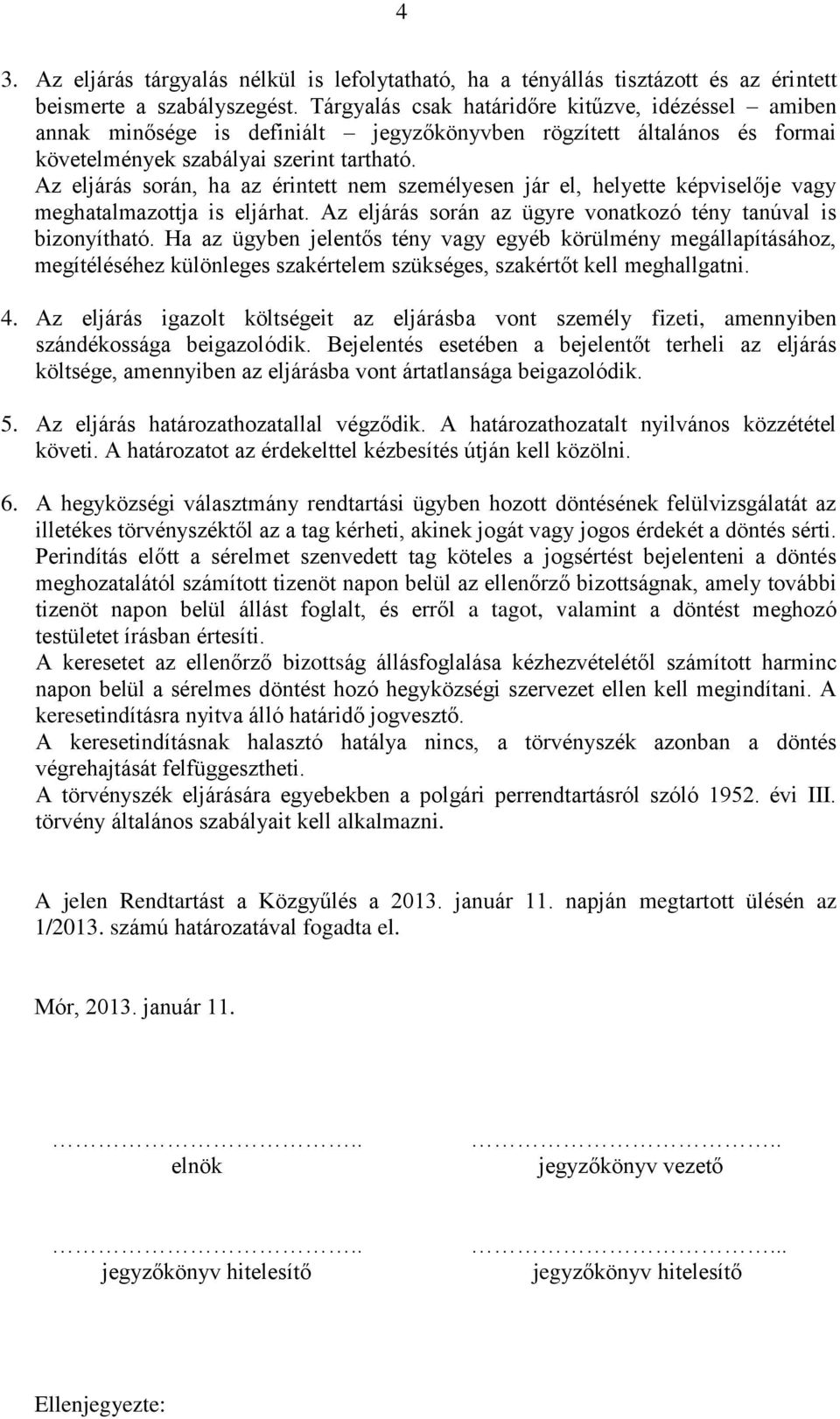 Az eljárás során, ha az érintett nem személyesen jár el, helyette képviselője vagy meghatalmazottja is eljárhat. Az eljárás során az ügyre vonatkozó tény tanúval is bizonyítható.