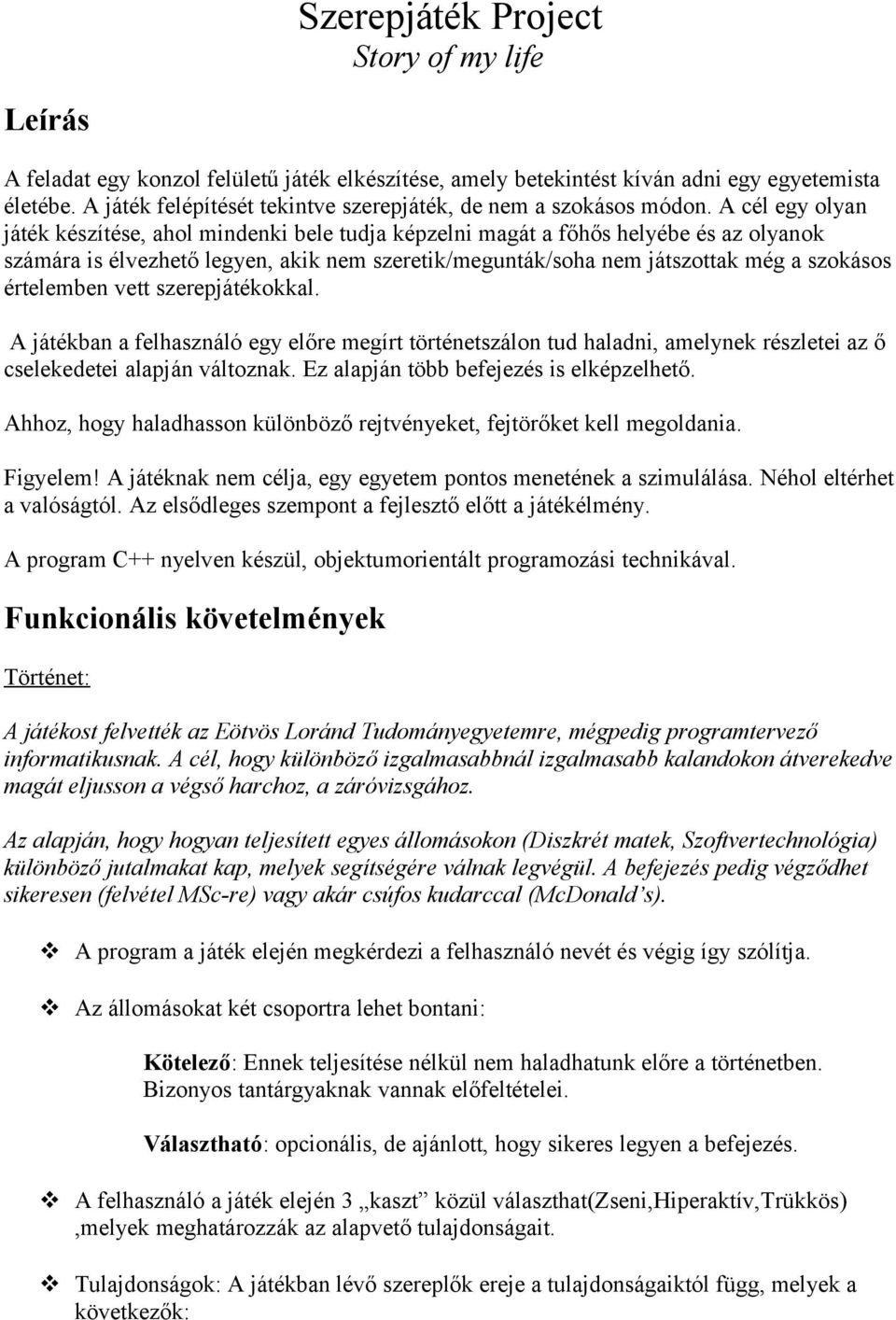 A cél egy olyan játék készítése, ahol mindenki bele tudja képzelni magát a főhős helyébe és az olyanok számára is élvezhető legyen, akik nem szeretik/megunták/soha nem játszottak még a szokásos