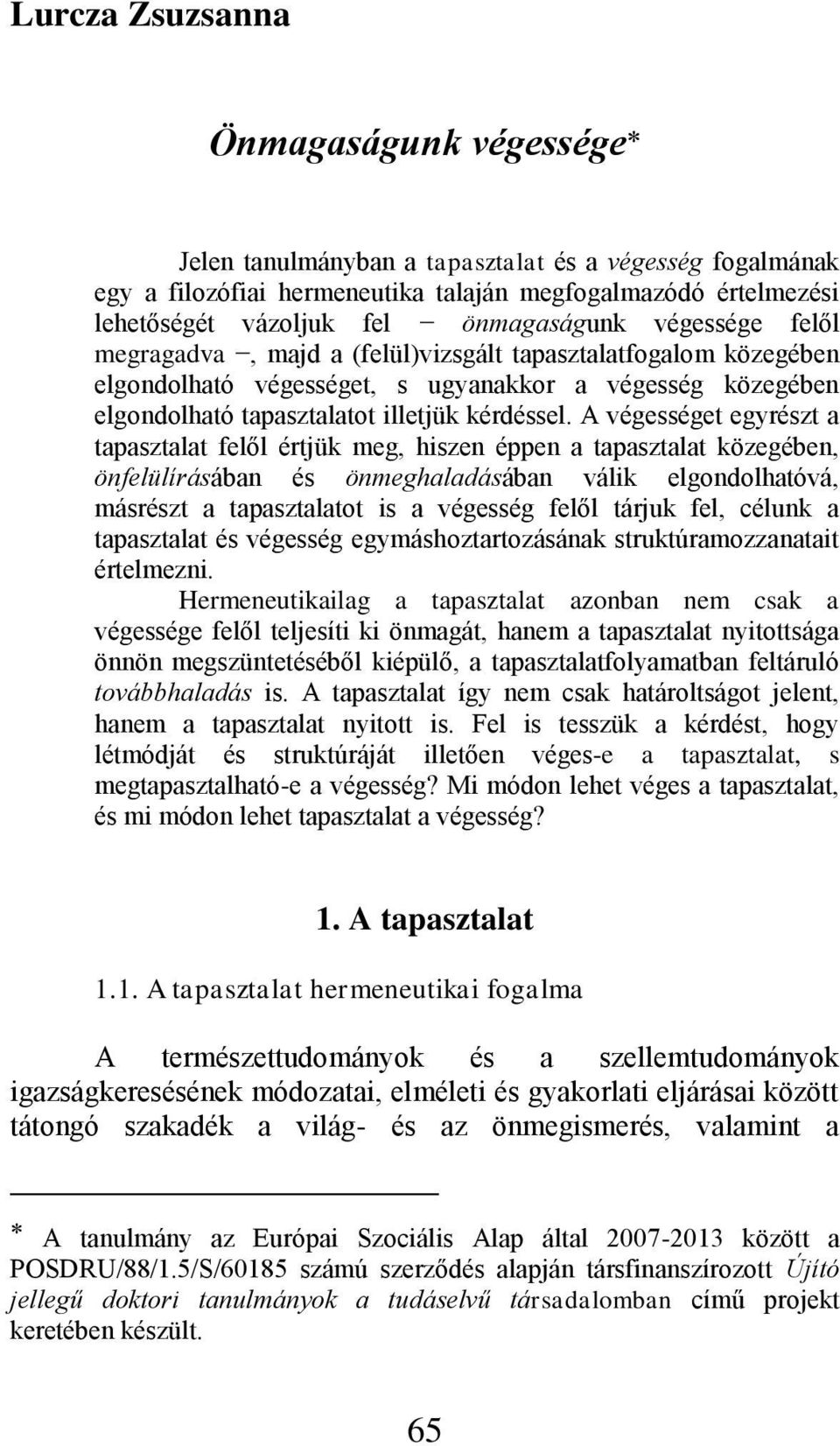 A végességet egyrészt a tapasztalat felől értjük meg, hiszen éppen a tapasztalat közegében, önfelülírásában és önmeghaladásában válik elgondolhatóvá, másrészt a tapasztalatot is a végesség felől