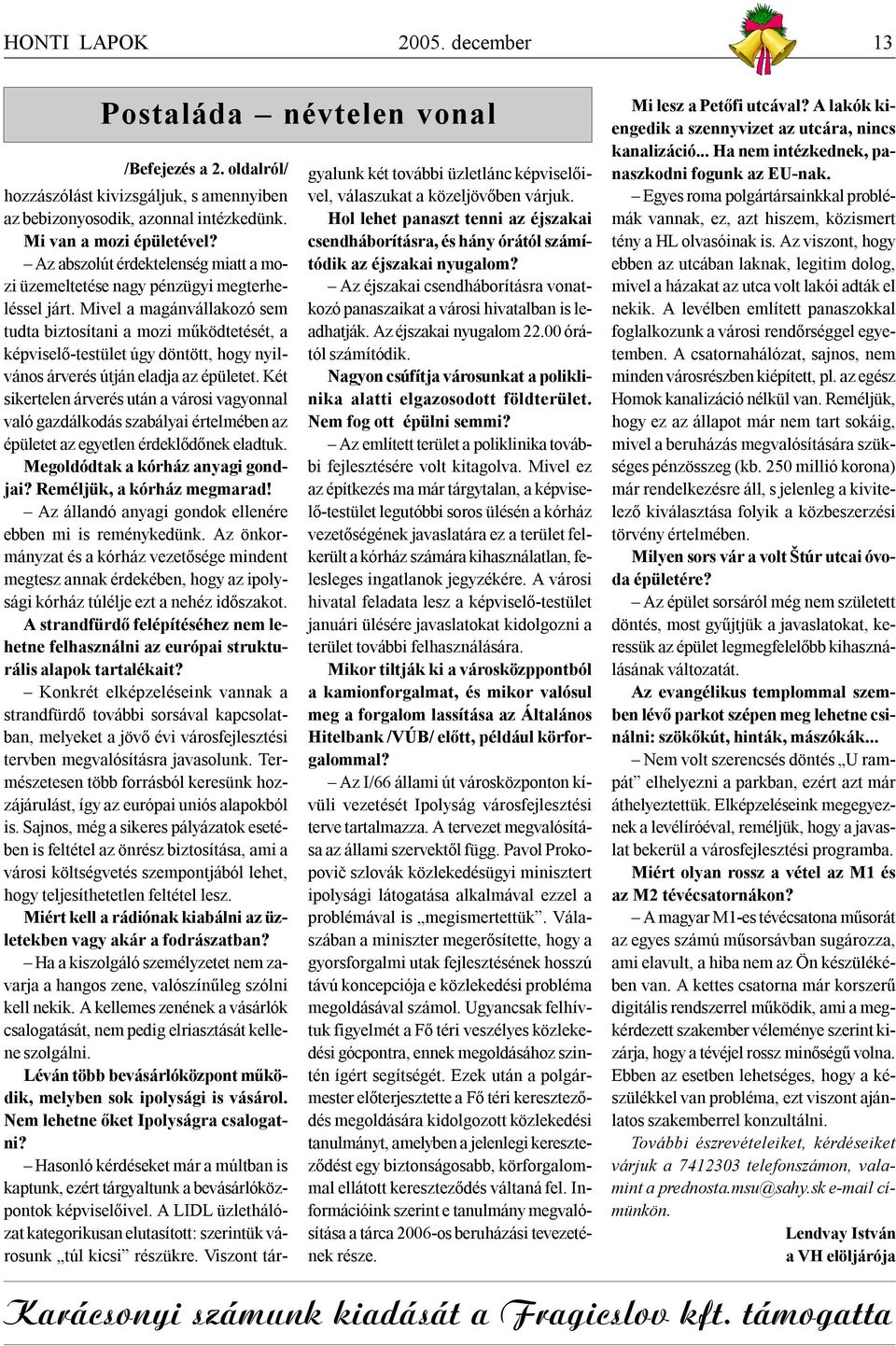 Mivel a magánvállakozó sem tudta biztosítani a mozi működtetését, a képviselő-testület úgy döntött, hogy nyilvános árverés útján eladja az épületet.