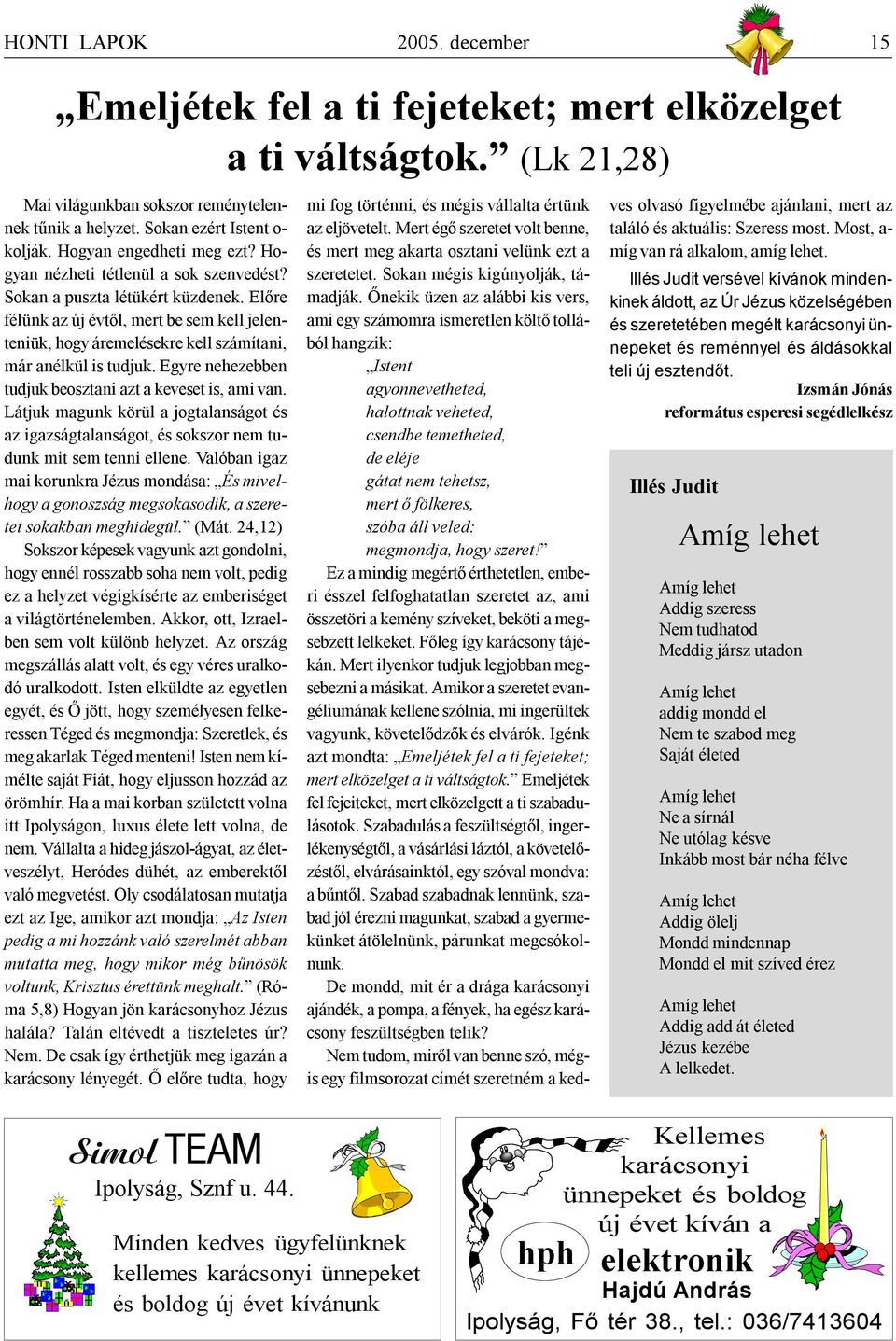 Előre félünk az új évtől, mert be sem kell jelenteniük, hogy áremelésekre kell számítani, már anélkül is tudjuk. Egyre nehezebben tudjuk beosztani azt a keveset is, ami van.