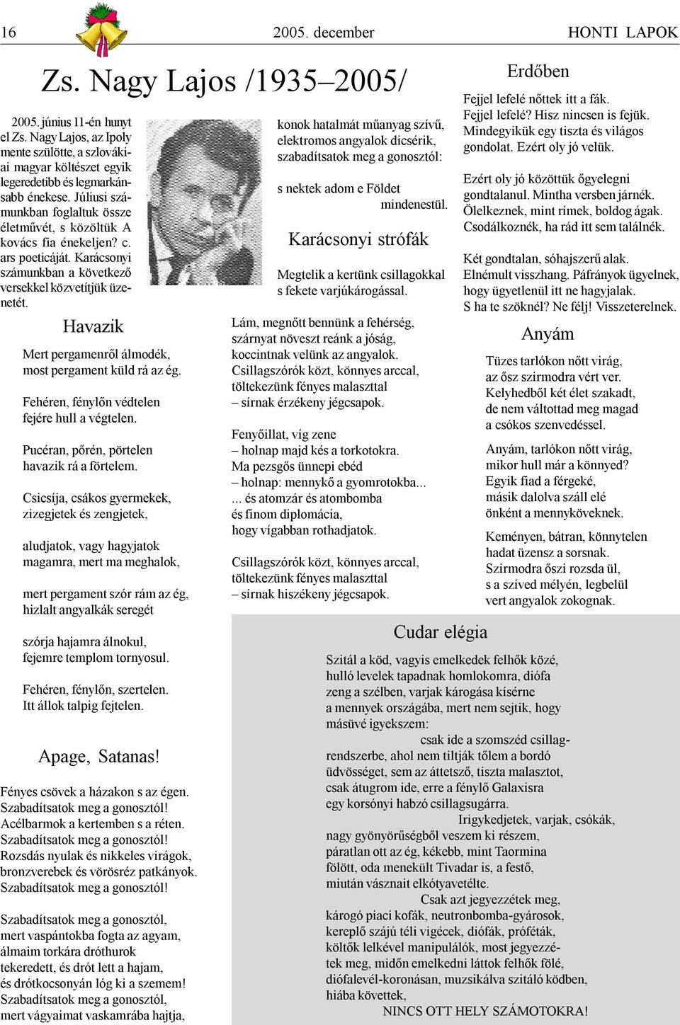 Havazik Mert pergamenről álmodék, most pergament küld rá az ég. Fehéren, fénylőn védtelen fejére hull a végtelen. Pucéran, pőrén, pörtelen havazik rá a förtelem.