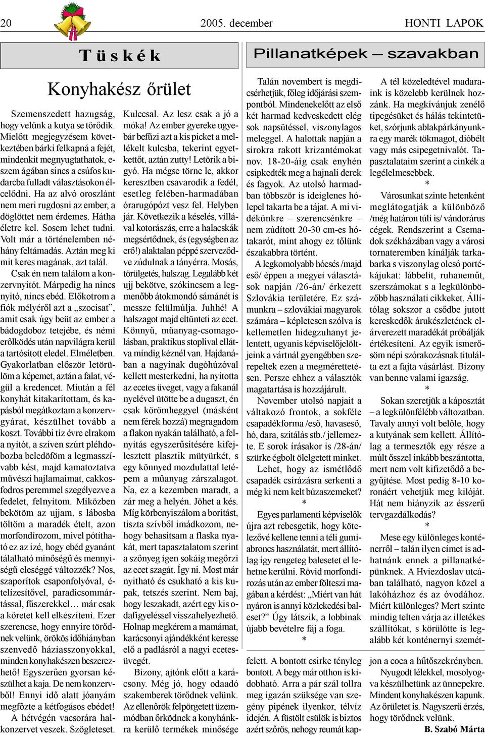Ha az alvó oroszlánt nem meri rugdosni az ember, a döglöttet nem érdemes. Hátha életre kel. Sosem lehet tudni. Volt már a történelemben néhány feltámadás. Aztán meg ki mit keres magának, azt talál.