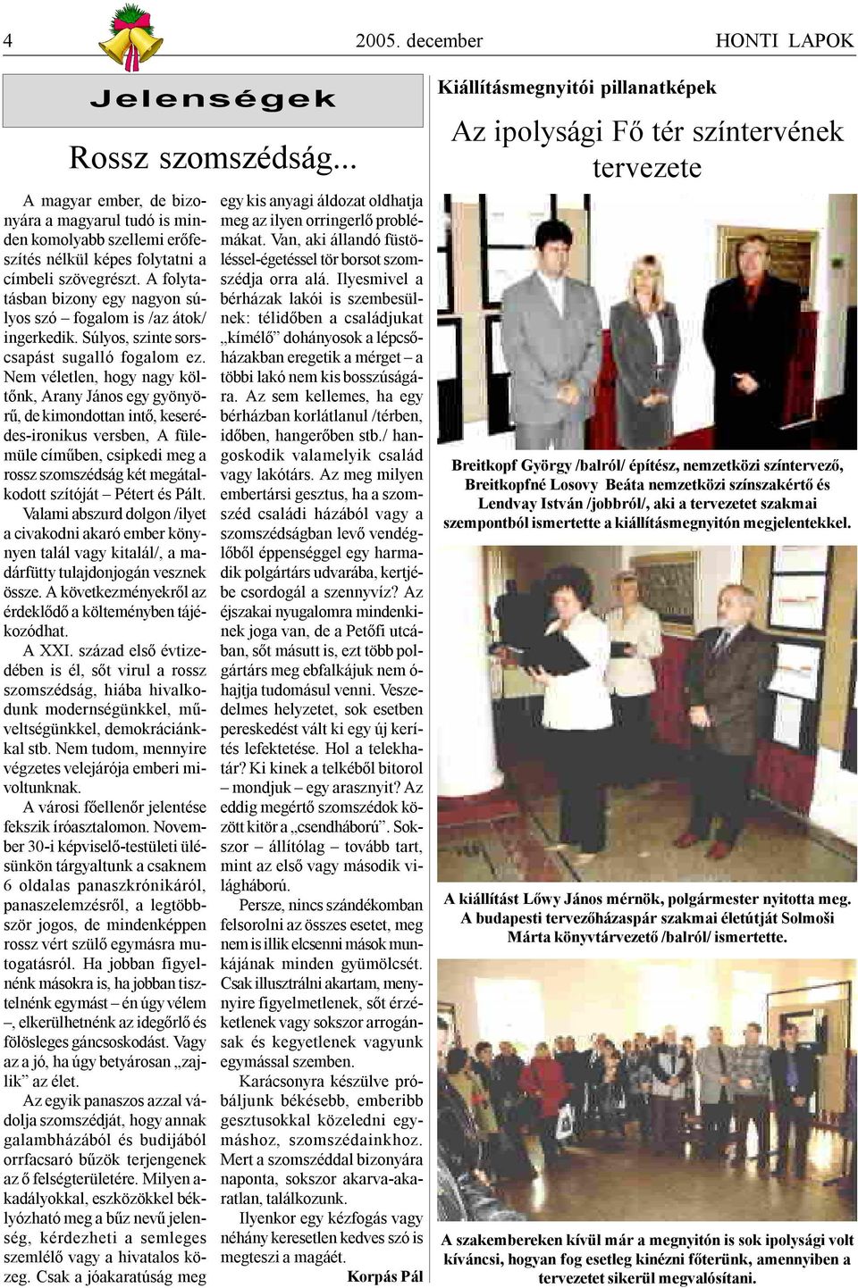 Nem véletlen, hogy nagy költőnk, Arany János egy gyönyörű, de kimondottan intő, keserédes-ironikus versben, A fülemüle címűben, csipkedi meg a rossz szomszédság két megátalkodott szítóját Pétert és