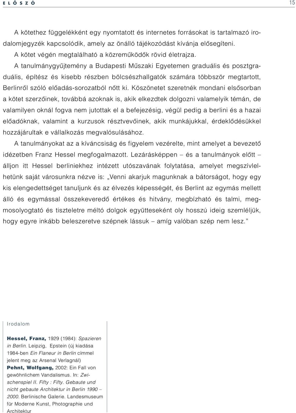 A tanulmánygyûjtemény a Budapesti Mûszaki Egyetemen graduális és posztgraduális, építész és kisebb részben bölcsészhallgatók számára többször megtartott, Berlinrôl szóló elôadás-sorozatból nôtt ki.