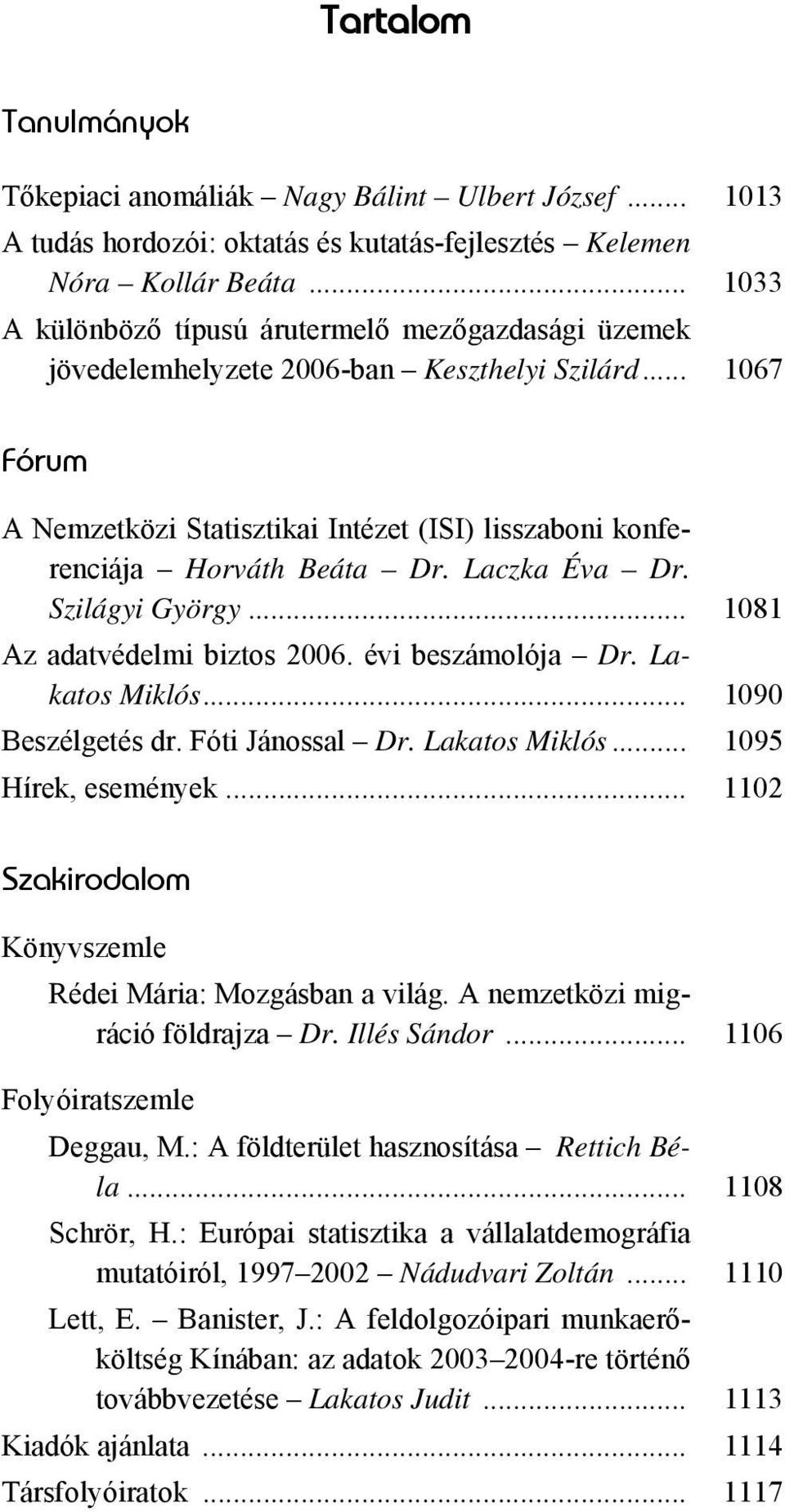 Laczka Éva Dr. Szilágyi György... 1081 Az adatvédelmi biztos 2006. évi beszámolója Dr. Lakatos Miklós... 1090 Beszélgetés dr. Fóti Jánossal Dr. Lakatos Miklós... 1095 Hírek, események.
