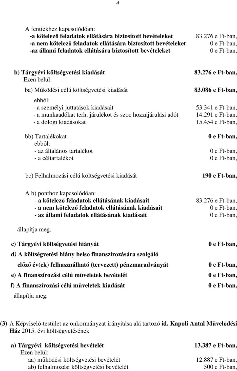 276 e Ft-ban, ba) Működési célú költségvetési kiadását 83.086 e Ft-ban, ebből: - a személyi juttatások kiadásait 53.341 e Ft-ban, - a munkaadókat terh. járulékot és szoc hozzájárulási adót 14.