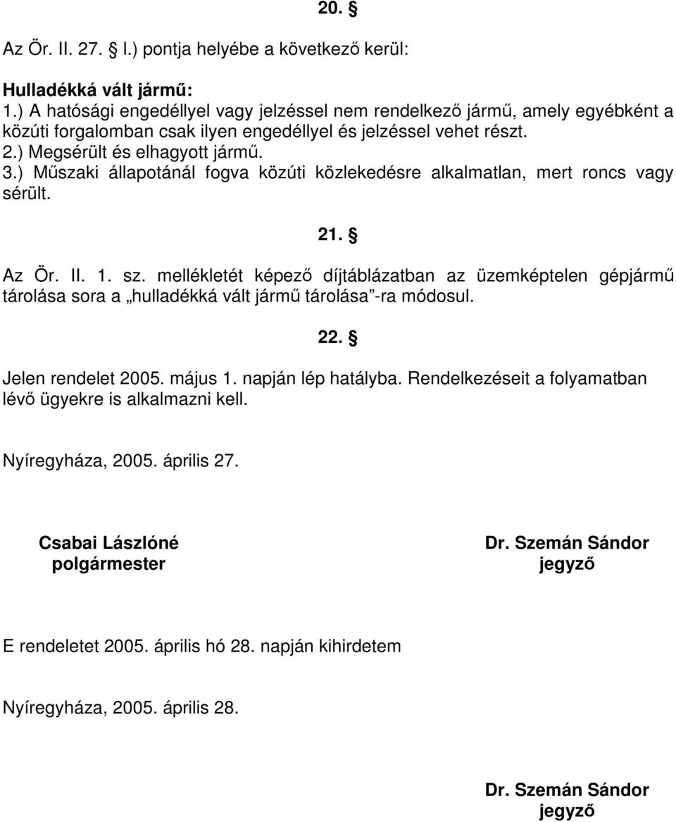 ) Műszaki állapotánál fogva közúti közlekedésre alkalmatlan, mert roncs vagy sérült. 21. Az Ör. II. 1. sz.