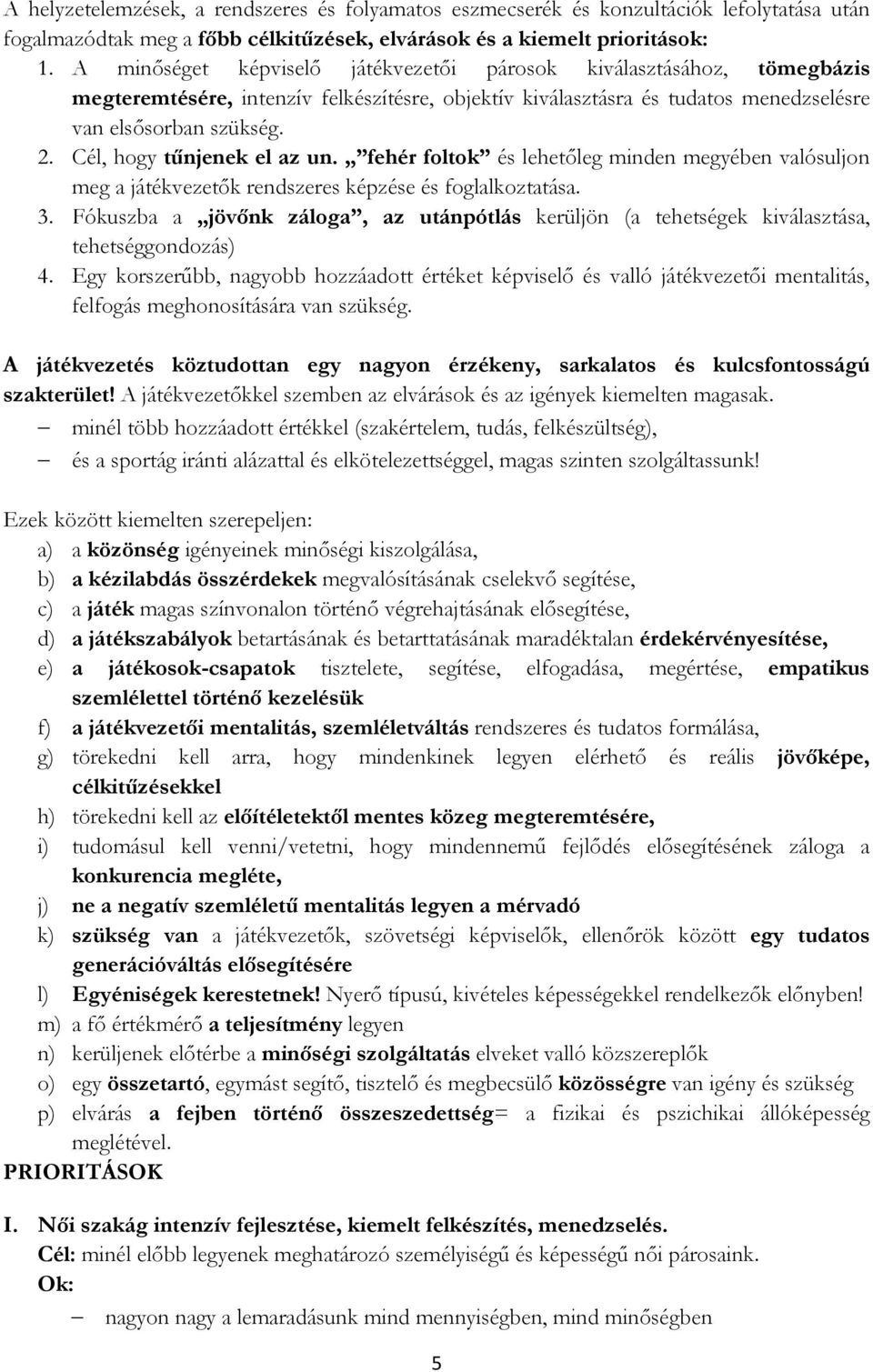 Cél, hogy tűnjenek el az un. fehér foltok és lehetőleg minden megyében valósuljon meg a játékvezetők rendszeres képzése és foglalkoztatása. 3.