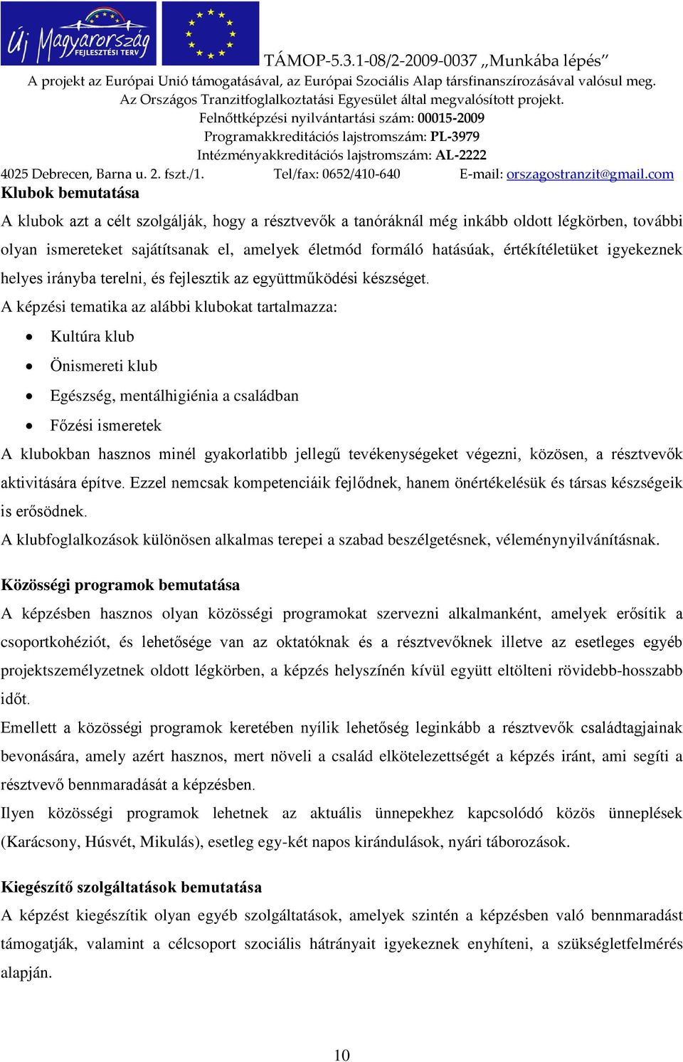 A képzési tematika az alábbi klubokat tartalmazza: Kultúra klub Önismereti klub Egészség, mentálhigiénia a családban Főzési ismeretek A klubokban hasznos minél gyakorlatibb jellegű tevékenységeket