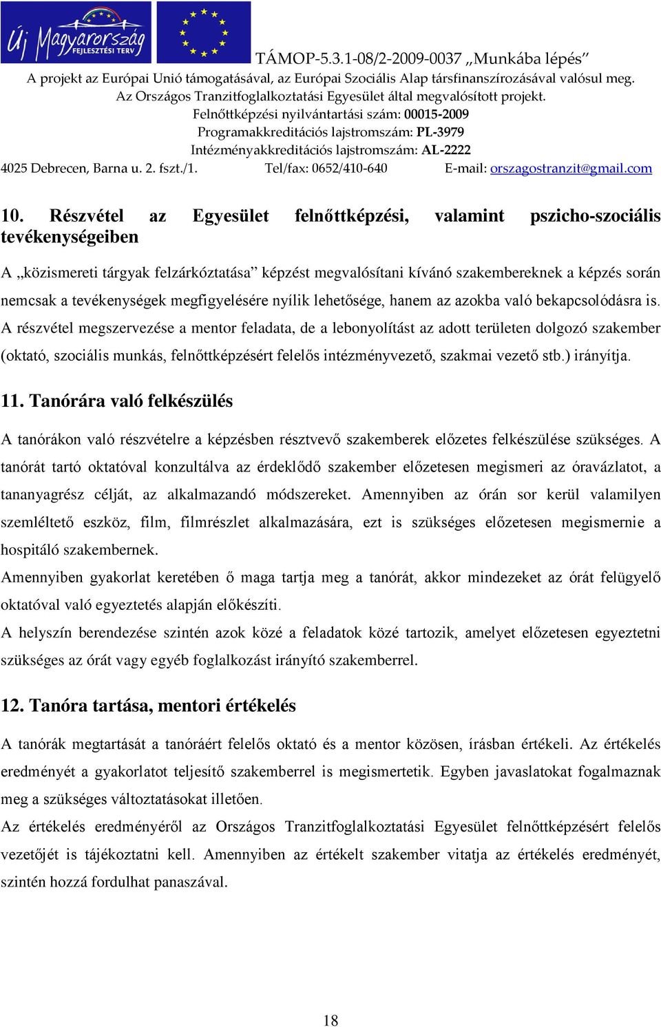 A részvétel megszervezése a mentor feladata, de a lebonyolítást az adott területen dolgozó szakember (oktató, szociális munkás, felnőttképzésért felelős intézményvezető, szakmai vezető stb.