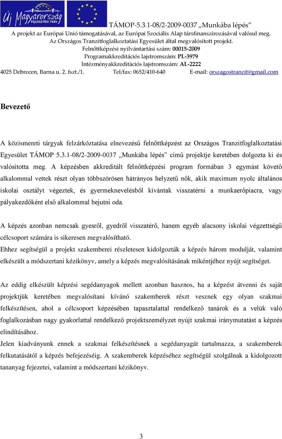 A képzésben akkreditált felnőttképzési program formában 3 egymást követő alkalommal vettek részt olyan többszörösen hátrányos helyzetű nők, akik maximum nyolc általános iskolai osztályt végeztek, és