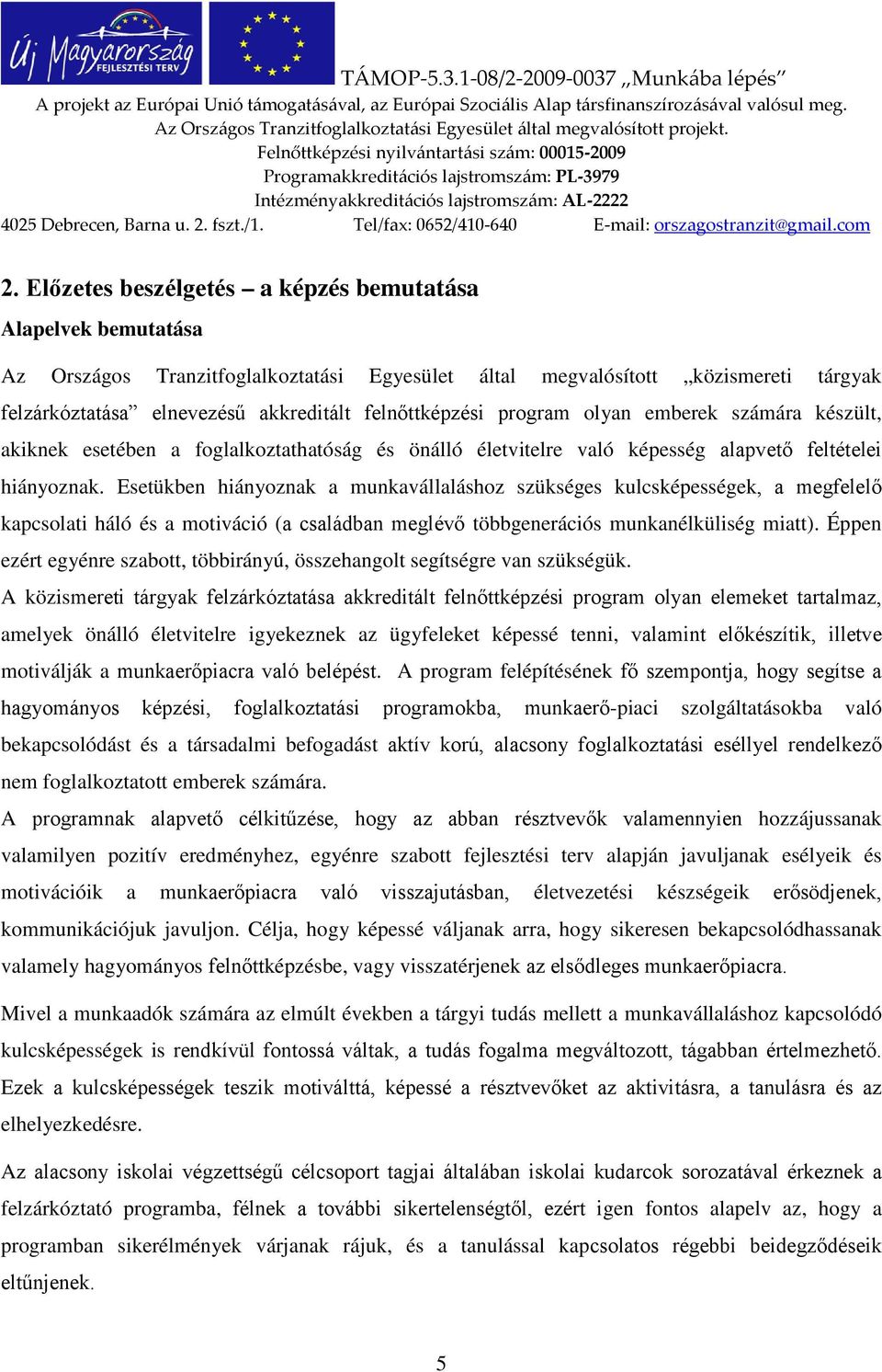 Esetükben hiányoznak a munkavállaláshoz szükséges kulcsképességek, a megfelelő kapcsolati háló és a motiváció (a családban meglévő többgenerációs munkanélküliség miatt).