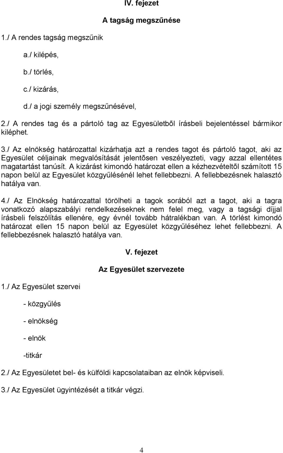 / Az elnökség határozattal kizárhatja azt a rendes tagot és pártoló tagot, aki az Egyesület céljainak megvalósítását jelentõsen veszélyezteti, vagy azzal ellentétes magatartást tanúsít.