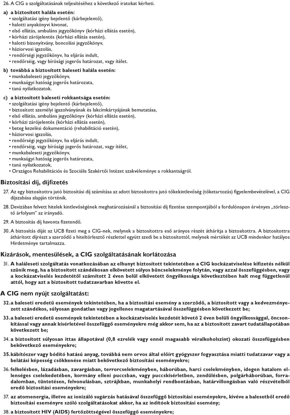 ellátás esetén), halotti bizonyítvány, boncolási jegyzőkönyv, háziorvosi igazolás, rendőrségi jegyzőkönyv, ha eljárás indult, rendőrséig, vagy bírósági jogerős határozat, vagy ítélet.