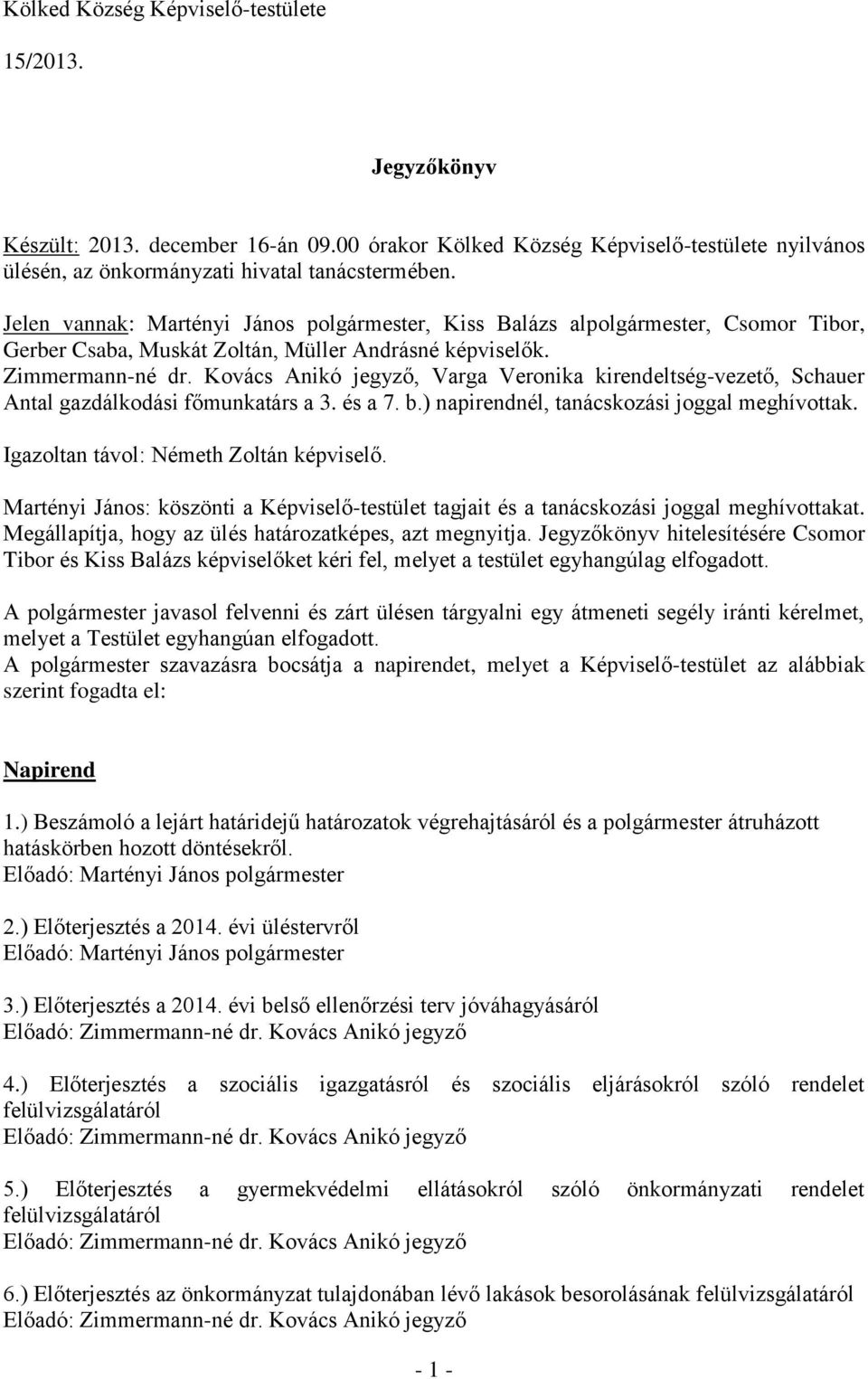 Kovács Anikó jegyző, Varga Veronika kirendeltség-vezető, Schauer Antal gazdálkodási főmunkatárs a 3. és a 7. b.) napirendnél, tanácskozási joggal meghívottak. Igazoltan távol: Németh Zoltán képviselő.