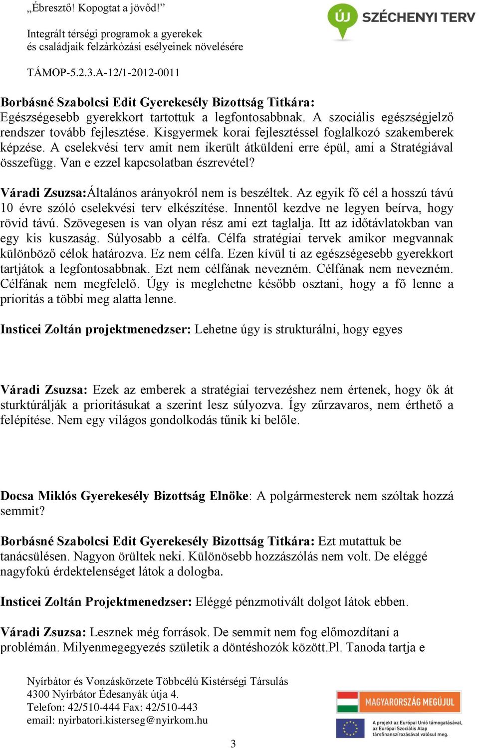 Váradi Zsuzsa:Általános arányokról nem is beszéltek. Az egyik fő cél a hosszú távú 10 évre szóló cselekvési terv elkészítése. Innentől kezdve ne legyen beírva, hogy rövid távú.