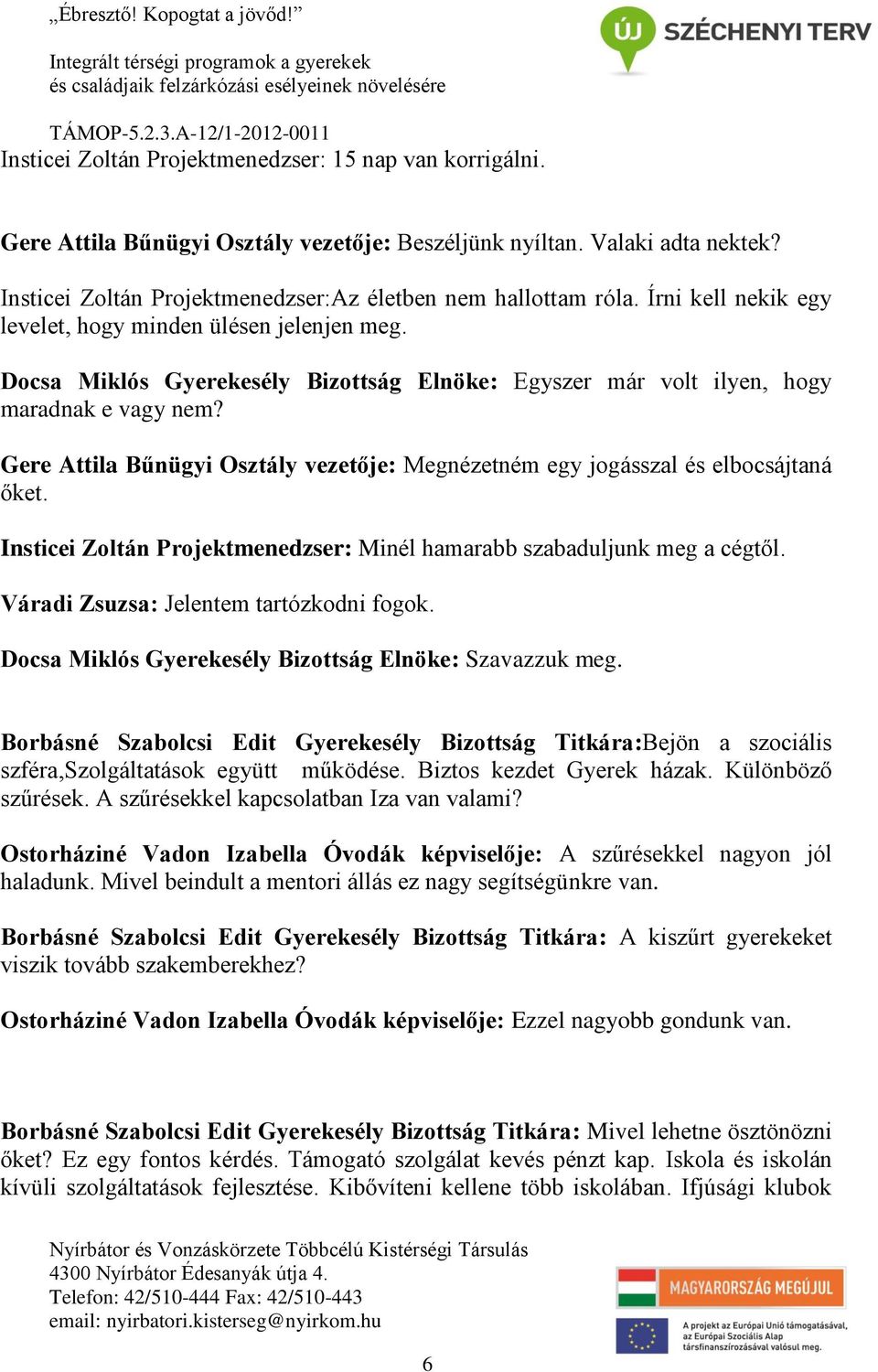 Gere Attila Bűnügyi Osztály vezetője: Megnézetném egy jogásszal és elbocsájtaná őket. Insticei Zoltán Projektmenedzser: Minél hamarabb szabaduljunk meg a cégtől.