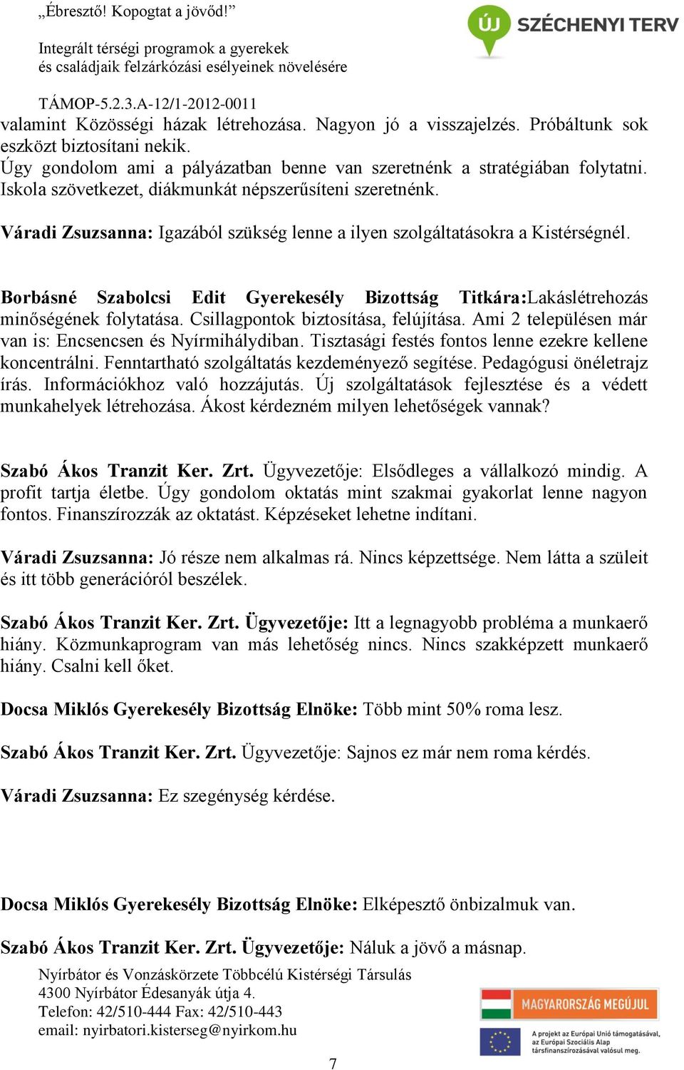 Borbásné Szabolcsi Edit Gyerekesély Bizottság Titkára:Lakáslétrehozás minőségének folytatása. Csillagpontok biztosítása, felújítása. Ami 2 településen már van is: Encsencsen és Nyírmihálydiban.