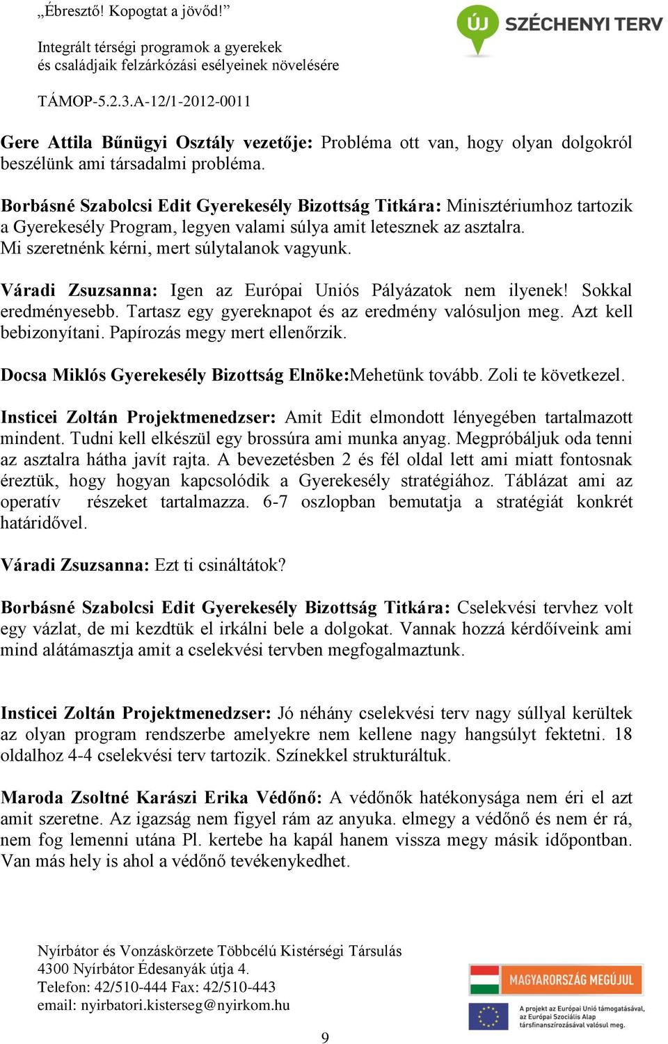 Váradi Zsuzsanna: Igen az Európai Uniós Pályázatok nem ilyenek! Sokkal eredményesebb. Tartasz egy gyereknapot és az eredmény valósuljon meg. Azt kell bebizonyítani. Papírozás megy mert ellenőrzik.