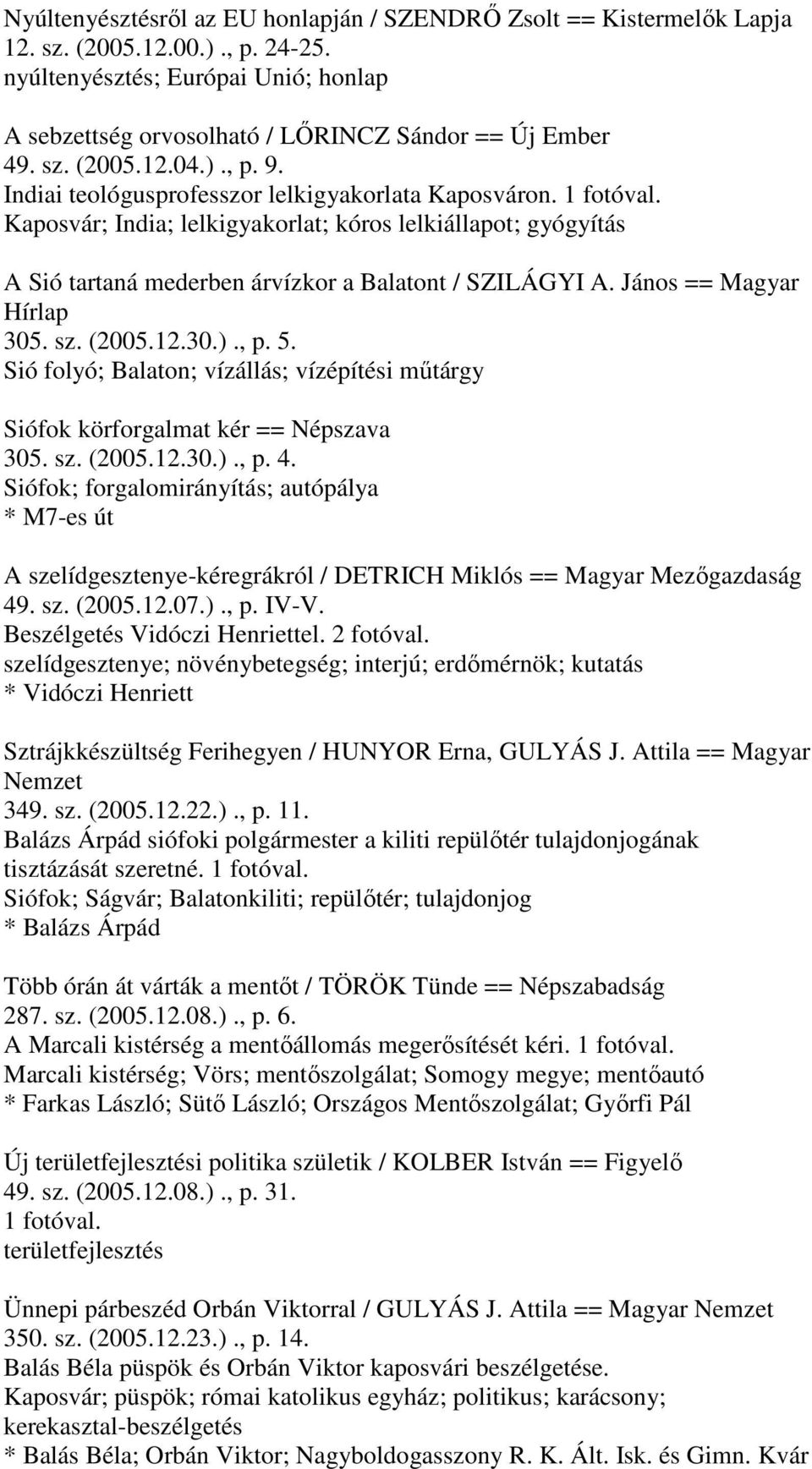János == Magyar Hírlap 305. sz. (2005.12.30.)., p. 5. Sió folyó; Balaton; vízállás; vízépítési műtárgy Siófok körforgalmat kér == Népszava 305. sz. (2005.12.30.)., p. 4.