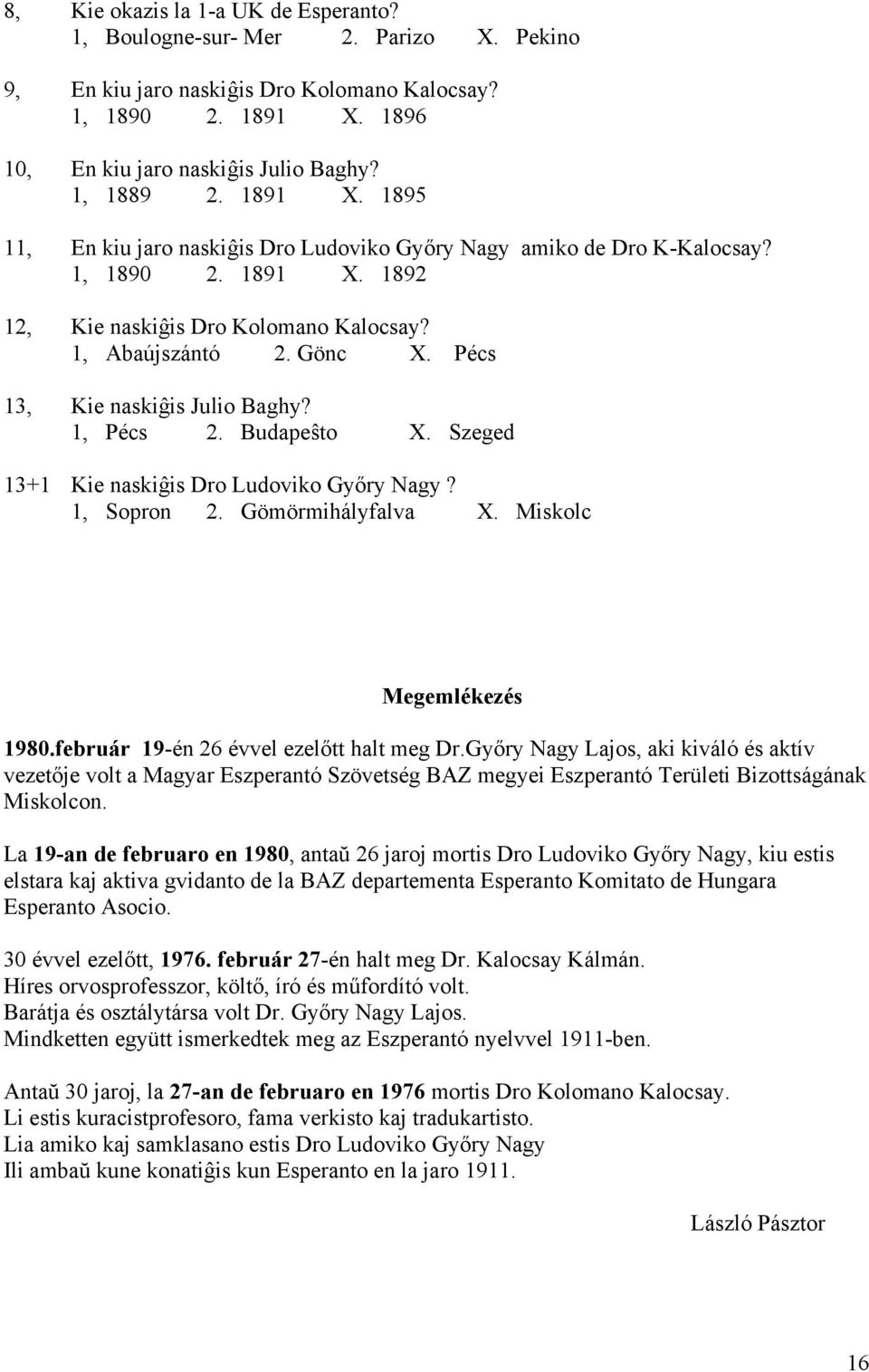 Pécs 13, Kie naskiĝis Julio Baghy? 1, Pécs 2. Budapeŝto X. Szeged 13+1 Kie naskiĝis Dro Ludoviko Győry Nagy? 1, Sopron 2. Gömörmihályfalva X. Miskolc Megemlékezés 1980.