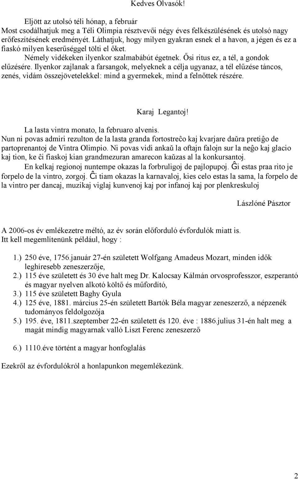 Ilyenkor zajlanak a farsangok, melyeknek a célja ugyanaz, a tél elűzése táncos, zenés, vidám összejövetelekkel: mind a gyermekek, mind a felnőttek részére. Karaj Legantoj!